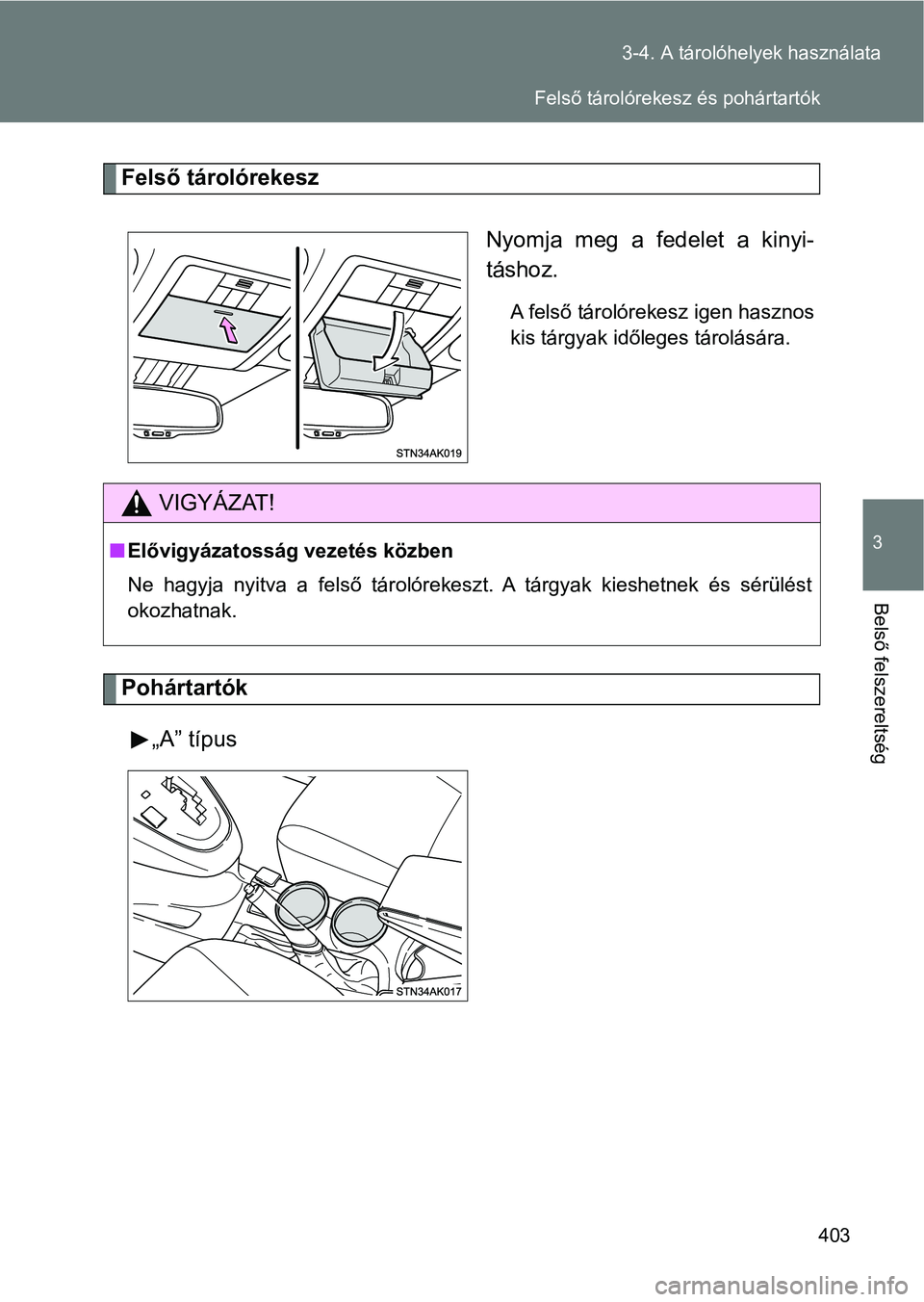 TOYOTA VERSO 2017  Kezelési útmutató (in Hungarian) 403
3-4. A tárolóhelyek használata
3
Belső felszereltség
Felső tárolórekesz
Nyomja  meg  a  fedelet  a  kinyi-
táshoz.
A felső tárolórekesz igen hasznos
kis tárgyak időleges tárolásár