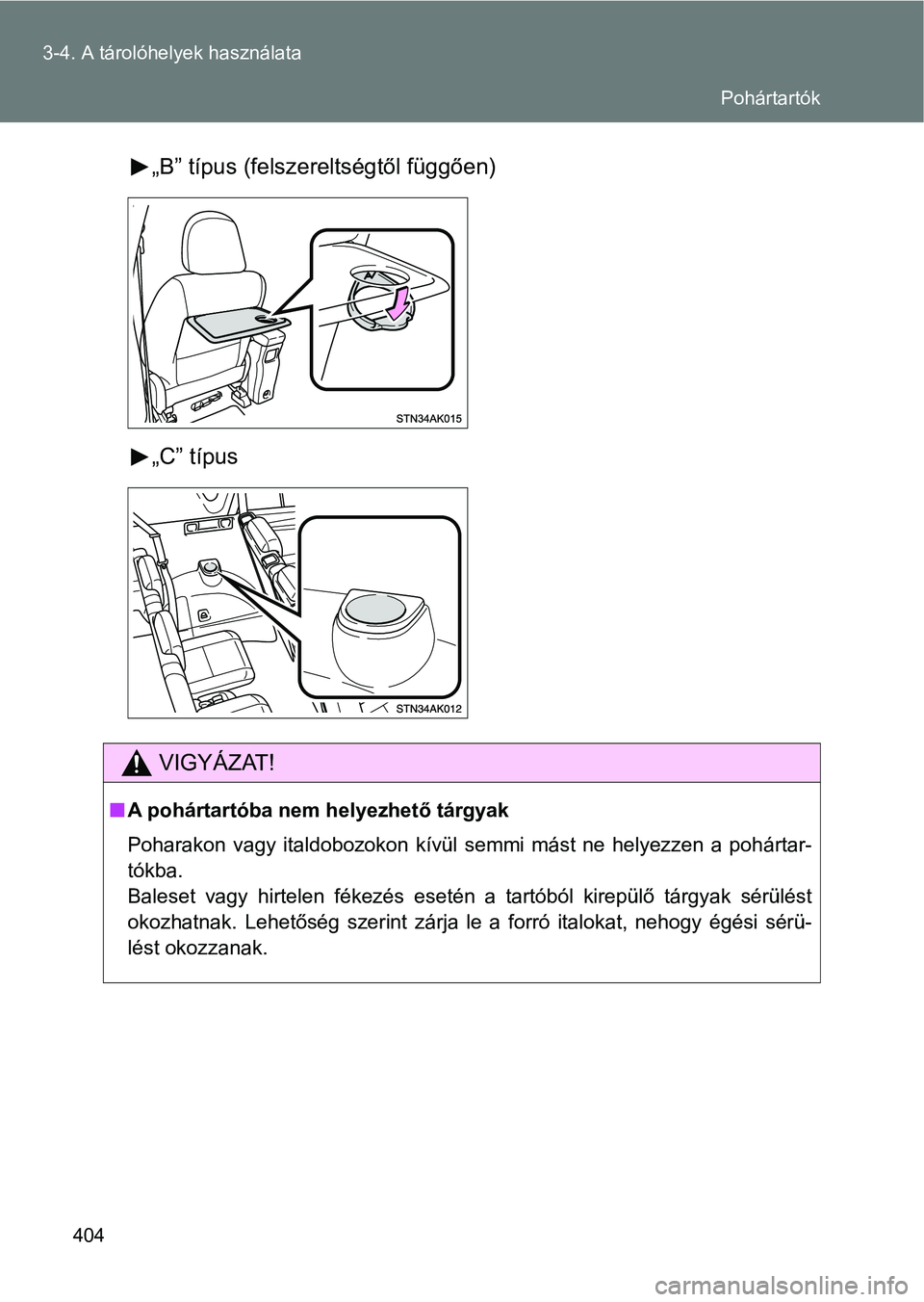 TOYOTA VERSO 2017  Kezelési útmutató (in Hungarian) 404
3-4. A tárolóhelyek használata
„B” típus (felszereltségtől függően)
„C” típus
VIGYÁZAT!
n
A pohártartóba nem helyezhető tárgyak
Poharakon  vagy  italdobozokon  kívül  semmi