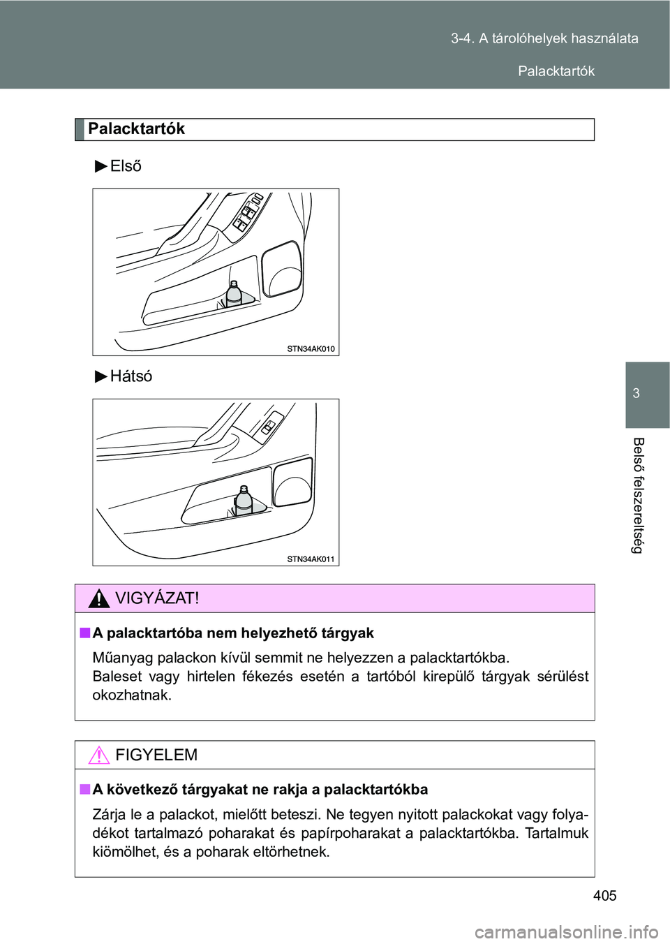 TOYOTA VERSO 2017  Kezelési útmutató (in Hungarian) 405
3-4. A tárolóhelyek használata
3
Belső felszereltség
Palacktartók
Első
Hátsó
VIGYÁZAT!
nA palacktartóba nem helyezhető tárgyak
Műanyag palackon kívül semmit ne helyezzen a palackta