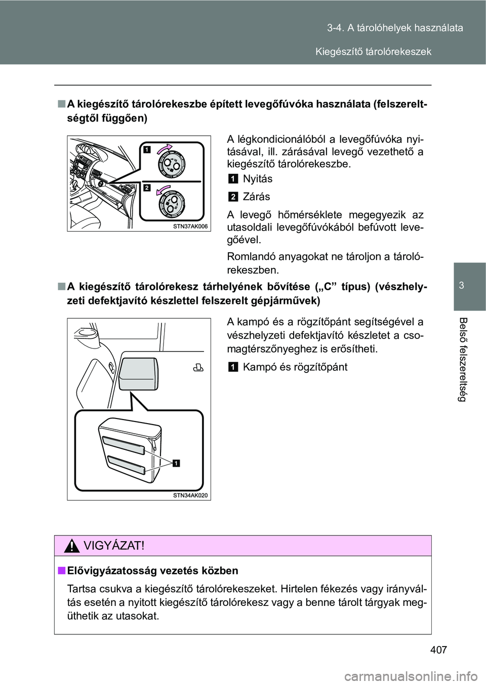 TOYOTA VERSO 2017  Kezelési útmutató (in Hungarian) 407
3-4. A tárolóhelyek használata
3
Belső felszereltség
n
A kiegészítő tárolórekeszbe épített levegőfúvóka használata (fe lszerelt-
ségtől függően)
n A  kiegészítő  tárolórek