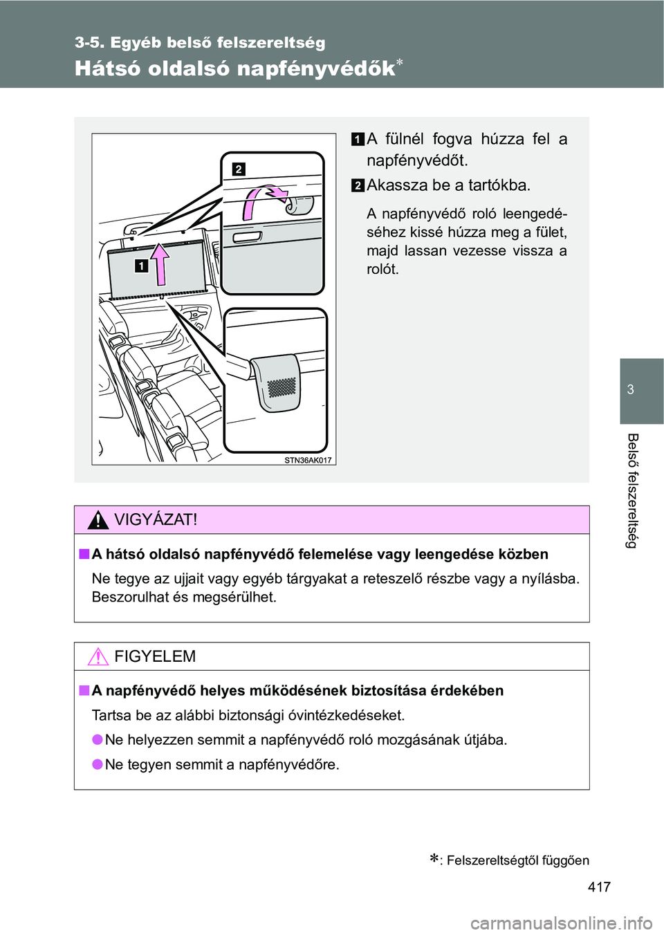 TOYOTA VERSO 2017  Kezelési útmutató (in Hungarian) 417
3-5. Egyéb belső felszereltség
3
Belső felszereltség
Hátsó oldalsó napfényvéd ők
: Felszereltségtől függően
VIGYÁZAT!
nA hátsó oldalsó napfényvédő felemelése vagy leen