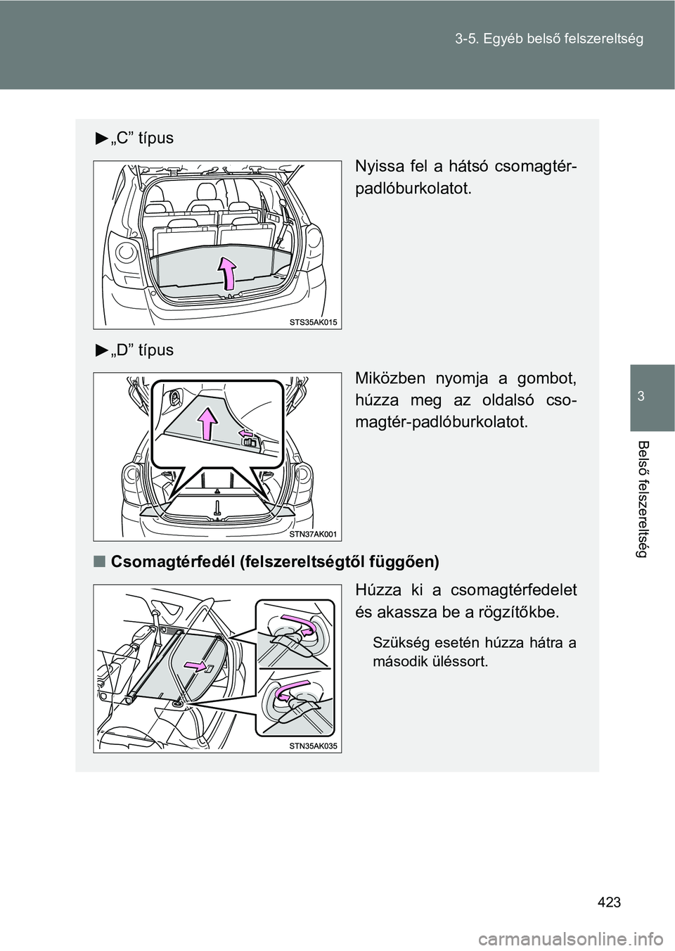 TOYOTA VERSO 2017  Kezelési útmutató (in Hungarian) 423
3-5. Egyéb belső
 felszereltség
3
Belső felszereltség
„C” típus
Nyissa  fel  a  hátsó  csomagtér-
padlóburkolatot.
„D” típus Miközben  nyomja  a  gombot,
húzza  meg  az  oldal