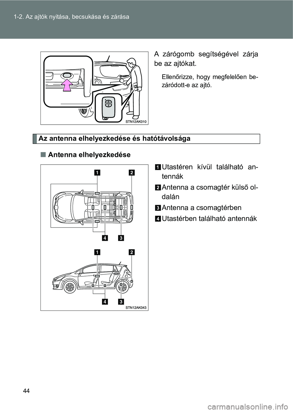 TOYOTA VERSO 2017  Kezelési útmutató (in Hungarian) 44
1-2. Az ajtók nyitása,
 becsukása és zárása
A  zárógomb  segítségével  zárja
be az ajtókat.
Ellenőrizze,  hogy  megfelelően  be-
záródott-e az ajtó.
Az antenna elhelyezkedése és