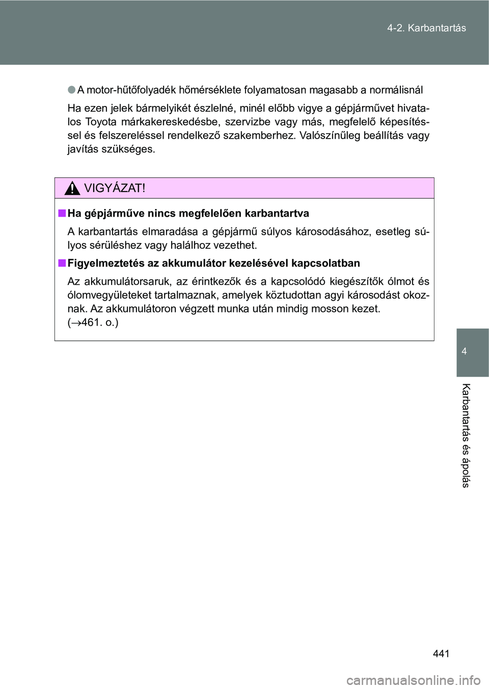 TOYOTA VERSO 2017 Kezelési útmutató (in Hungarian) 441
4-2. Karbantartás
4
Karbantartás és ápolás
lA motor-hűtőfolyadék hőmérséklet
e folyamatosan magasabb a normá lisnál
Ha ezen jelek bármelyikét észlelné, minél előbb vigye a gépj TOYOTA VERSO 2017 Kezelési útmutató (in Hungarian) 441
4-2. Karbantartás
4
Karbantartás és ápolás
lA motor-hűtőfolyadék hőmérséklet
e folyamatosan magasabb a normá lisnál
Ha ezen jelek bármelyikét észlelné, minél előbb vigye a gépj