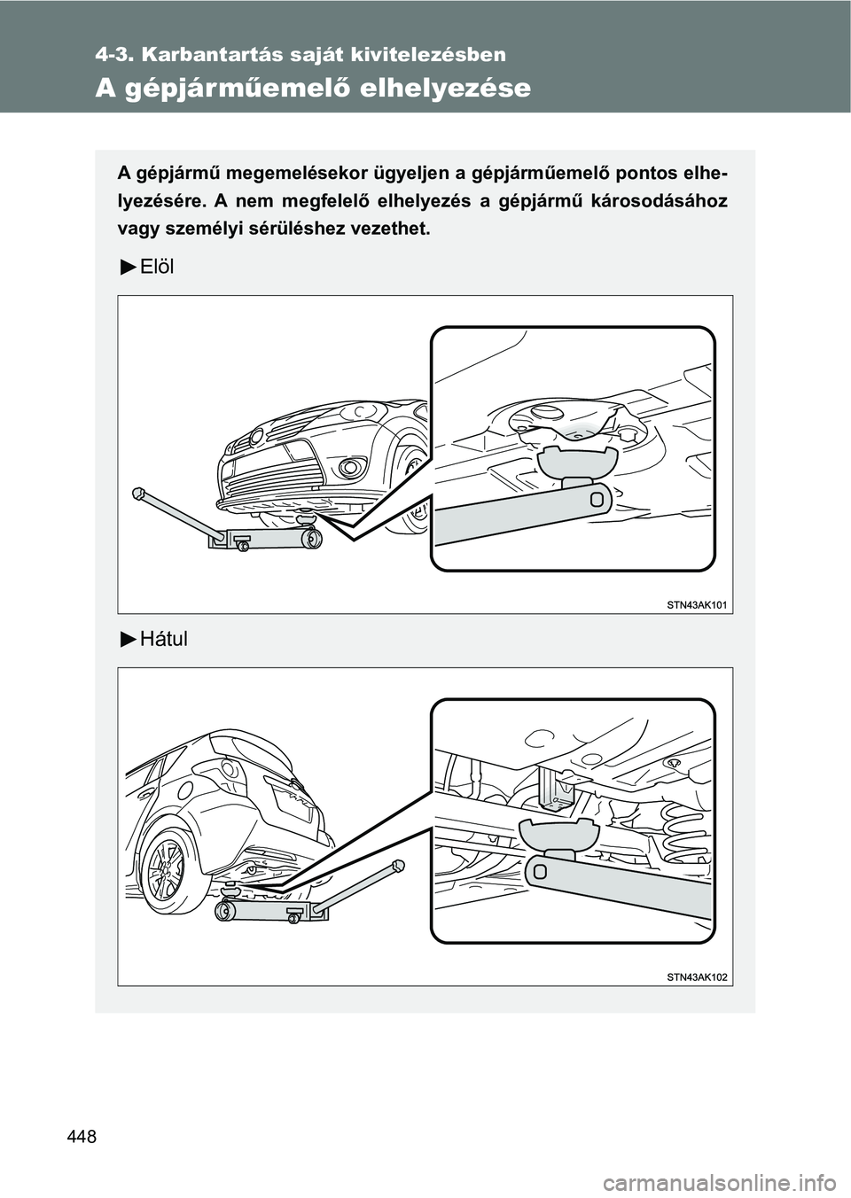 TOYOTA VERSO 2017 Kezelési útmutató (in Hungarian) 448
4-3. Karbantartás saját kivitelezésben
A gépjárműemelő elhelyezése
A gépjármű megemelésekor ügyelje n a gépjárműemelő pontos elhe-
lyezésére. A nem megfelelő elhelyezés a TOYOTA VERSO 2017 Kezelési útmutató (in Hungarian) 448
4-3. Karbantartás saját kivitelezésben
A gépjárműemelő elhelyezése
A gépjármű megemelésekor ügyelje n a gépjárműemelő pontos elhe-
lyezésére. A nem megfelelő elhelyezés a