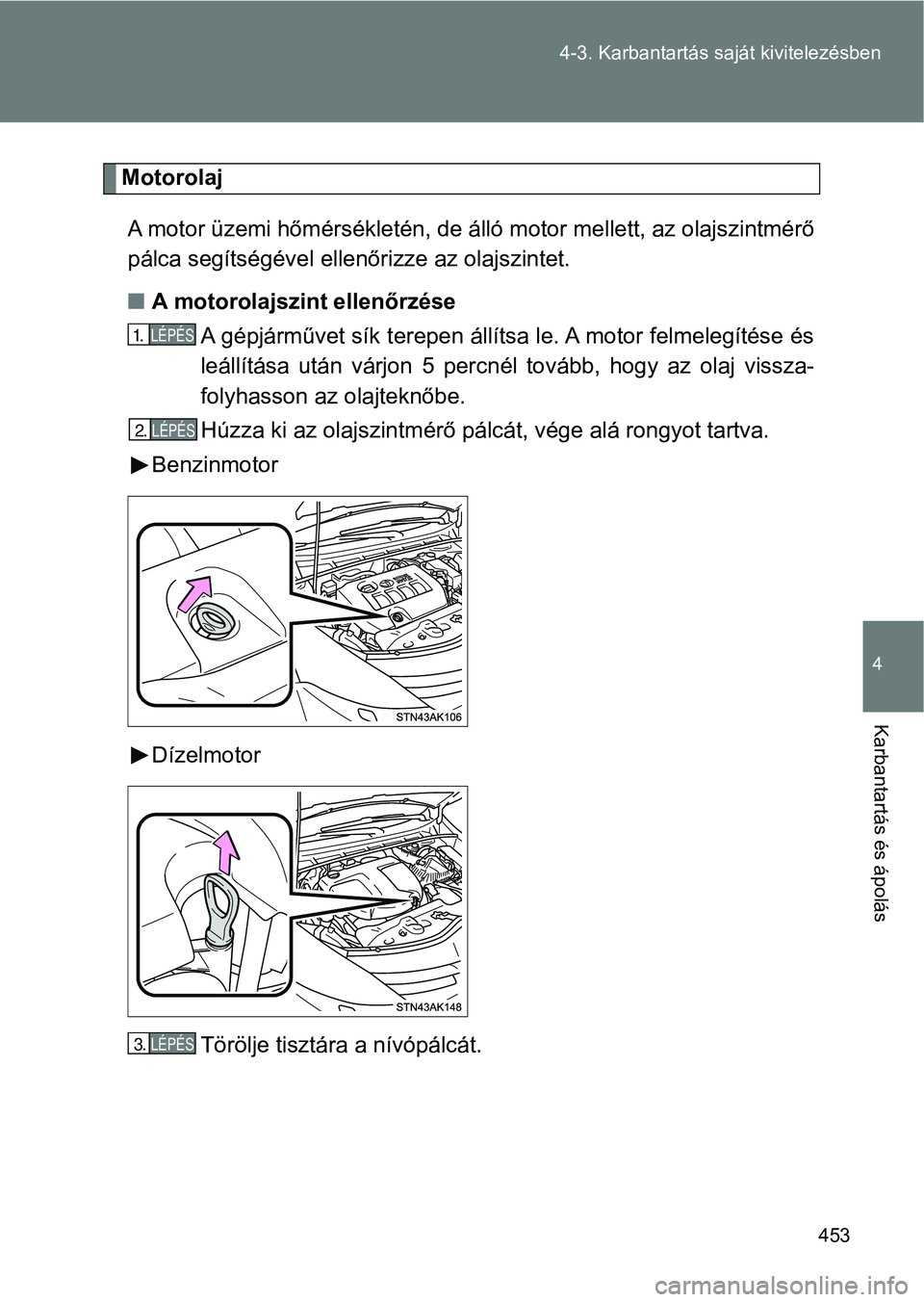 TOYOTA VERSO 2017 Kezelési útmutató (in Hungarian) 453
4-3. Karbantartás sa
ját kivitelezésben
4
Karbantartás és ápolás
Motorolaj
A motor üzemi hőmérsékletén, de álló motor mellett, az olajszin tmérő
pálca segítségével ellenőrizze TOYOTA VERSO 2017 Kezelési útmutató (in Hungarian) 453
4-3. Karbantartás sa
ját kivitelezésben
4
Karbantartás és ápolás
Motorolaj
A motor üzemi hőmérsékletén, de álló motor mellett, az olajszin tmérő
pálca segítségével ellenőrizze