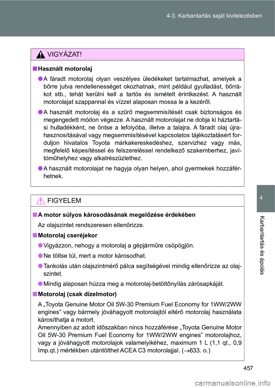 TOYOTA VERSO 2017 Kezelési útmutató (in Hungarian) 457
4-3. Karbantartás sa
ját kivitelezésben
4
Karbantartás és ápolás
VIGYÁZAT!
nHasznált motorolaj
lA fáradt motorolaj olyan veszélyes üledékeket tartalmazhat, ame lyek a
bőrre TOYOTA VERSO 2017 Kezelési útmutató (in Hungarian) 457
4-3. Karbantartás sa
ját kivitelezésben
4
Karbantartás és ápolás
VIGYÁZAT!
nHasznált motorolaj
lA fáradt motorolaj olyan veszélyes üledékeket tartalmazhat, ame lyek a
bőrre