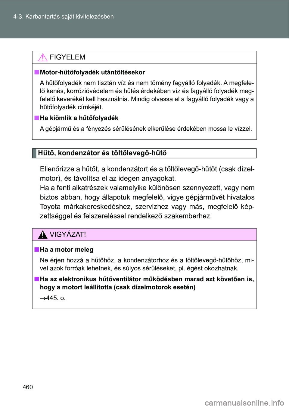 TOYOTA VERSO 2017 Kezelési útmutató (in Hungarian) 460
4-3. Karbantartás saját kivitelezésben
Hűtő, kondenzátor és töltőlevegő-hűtő
Ellenőrizze a hűtőt, a kondenzát ort és a töltőlevegő-hűtőt (csak dízel-
motor), és távolítsa TOYOTA VERSO 2017 Kezelési útmutató (in Hungarian) 460
4-3. Karbantartás saját kivitelezésben
Hűtő, kondenzátor és töltőlevegő-hűtő
Ellenőrizze a hűtőt, a kondenzát ort és a töltőlevegő-hűtőt (csak dízel-
motor), és távolítsa