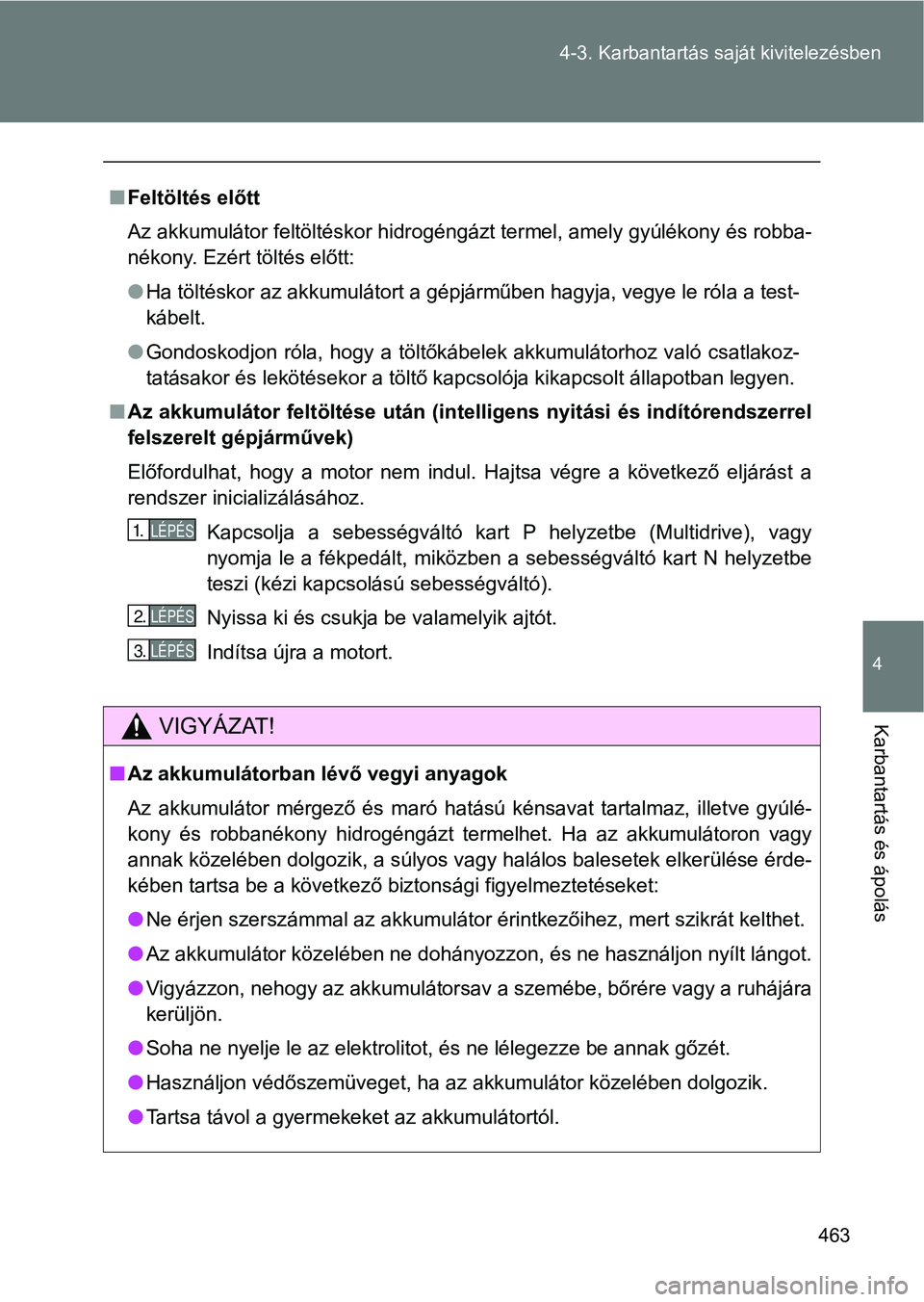 TOYOTA VERSO 2017 Kezelési útmutató (in Hungarian) 463
4-3. Karbantartás sa
ját kivitelezésben
4
Karbantartás és ápolás
nFeltöltés előtt
Az akkumulátor feltöltéskor hidrogéngázt termel, amely gyúlékon y és robba-
nékony. Ezért töl TOYOTA VERSO 2017 Kezelési útmutató (in Hungarian) 463
4-3. Karbantartás sa
ját kivitelezésben
4
Karbantartás és ápolás
nFeltöltés előtt
Az akkumulátor feltöltéskor hidrogéngázt termel, amely gyúlékon y és robba-
nékony. Ezért töl
