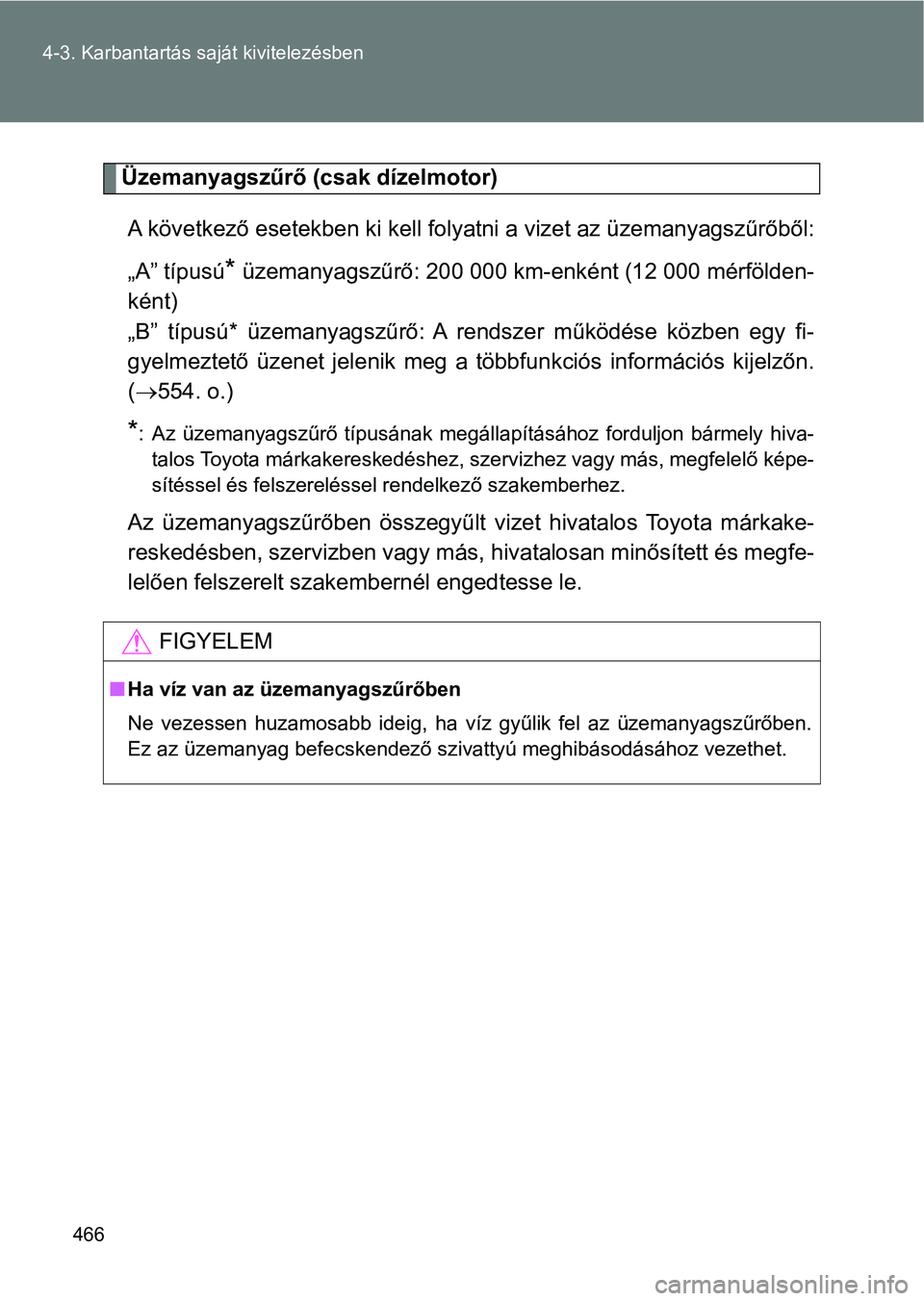TOYOTA VERSO 2017 Kezelési útmutató (in Hungarian) 466
4-3. Karbantartás saját kivitelezésben
Üzemanyagszűrő (csak dízelmotor)
A következő esetekben ki kell fo lyatni a vizet az üzemanyagszűrőből:
„A” típusú
* üzemanyagszűrő: 200 TOYOTA VERSO 2017 Kezelési útmutató (in Hungarian) 466
4-3. Karbantartás saját kivitelezésben
Üzemanyagszűrő (csak dízelmotor)
A következő esetekben ki kell fo lyatni a vizet az üzemanyagszűrőből:
„A” típusú
* üzemanyagszűrő: 200