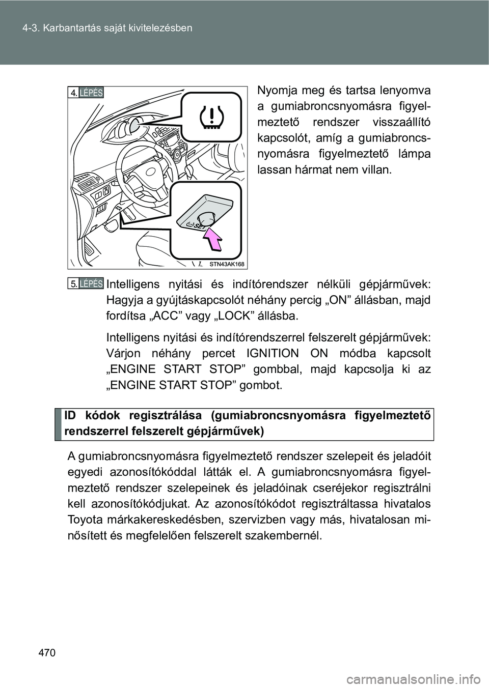 TOYOTA VERSO 2017 Kezelési útmutató (in Hungarian) 470
4-3. Karbantartás saját kivitelezésben
Nyomja meg és tartsa lenyomva
a gumiabroncsnyomásra figyel-
meztető rendszer visszaállító
kapcsolót, amíg a gumiabroncs-
nyomásra fig TOYOTA VERSO 2017 Kezelési útmutató (in Hungarian) 470
4-3. Karbantartás saját kivitelezésben
Nyomja meg és tartsa lenyomva
a gumiabroncsnyomásra figyel-
meztető rendszer visszaállító
kapcsolót, amíg a gumiabroncs-
nyomásra fig