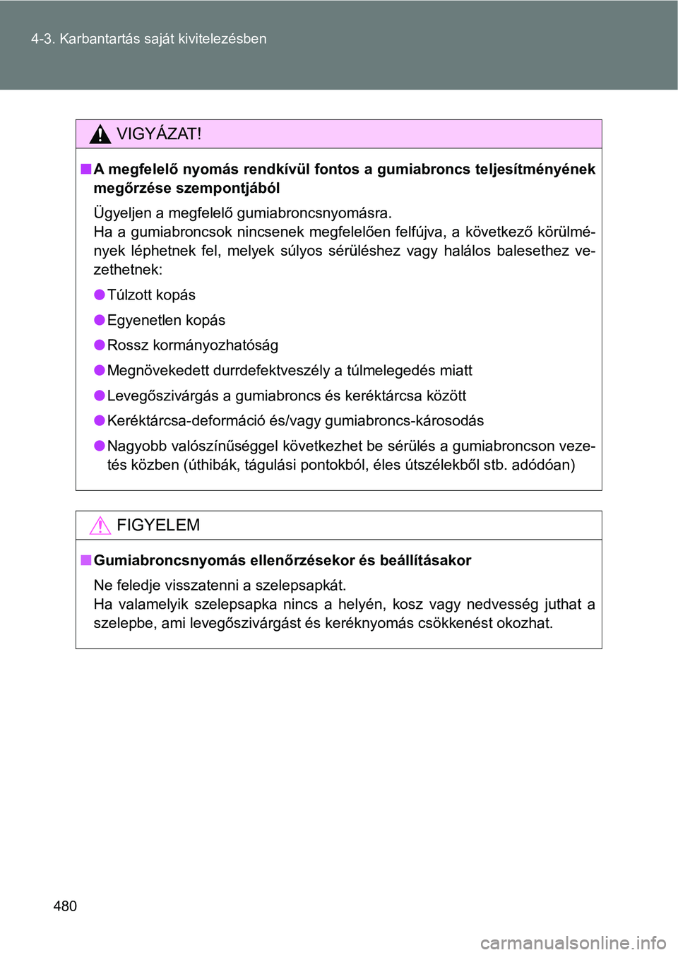 TOYOTA VERSO 2017  Kezelési útmutató (in Hungarian) 480
4-3. Karbantartás saját kivitelezésben
VIGYÁZAT!
n
A megfelelő nyomás rendkívül fontos a gumiabroncs teljesítményé nek
megőrzése szempontjából
Ügyeljen a megfelelő gumiabroncsnyom