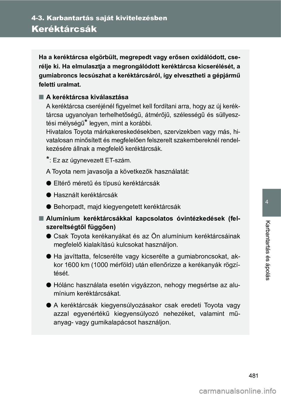 TOYOTA VERSO 2017  Kezelési útmutató (in Hungarian) 481
4-3. Karbantartás saját kivitelezésben
4
Karbantartás és ápolás
Keréktárcsák
Ha a keréktárcsa elgörbült, megrepedt vagy erősen oxidálódott, cse-
rélje ki. Ha elmulasztja a megron