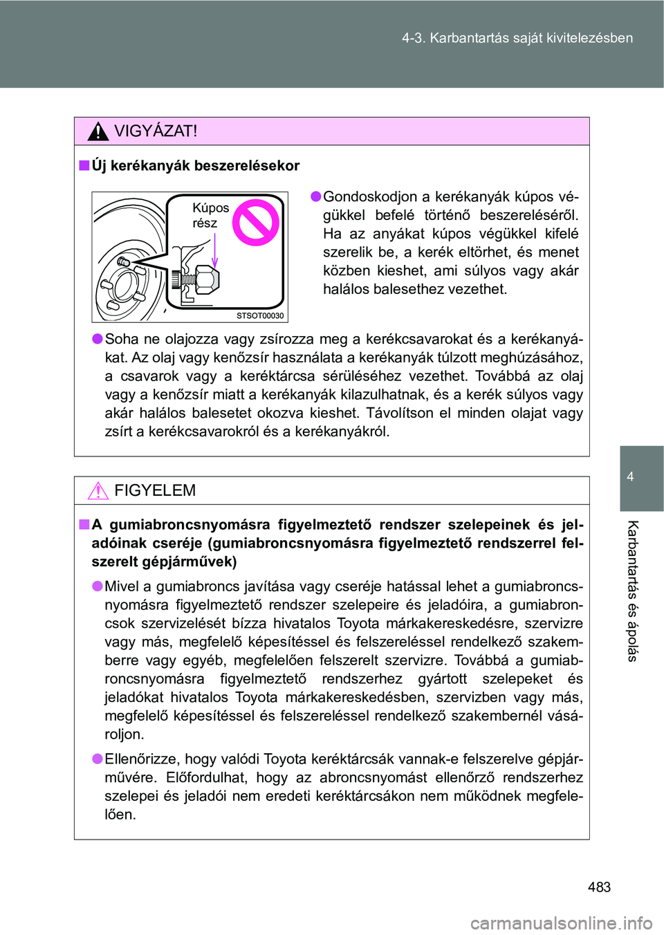 TOYOTA VERSO 2017  Kezelési útmutató (in Hungarian) 483
4-3. Karbantartás sa
ját kivitelezésben
4
Karbantartás és ápolás
VIGYÁZAT!
nÚj kerékanyák beszerelésekor
lSoha  ne  olajozza  vagy  zsírozza  meg  a  kerékcsavarokat  és  a  keréka