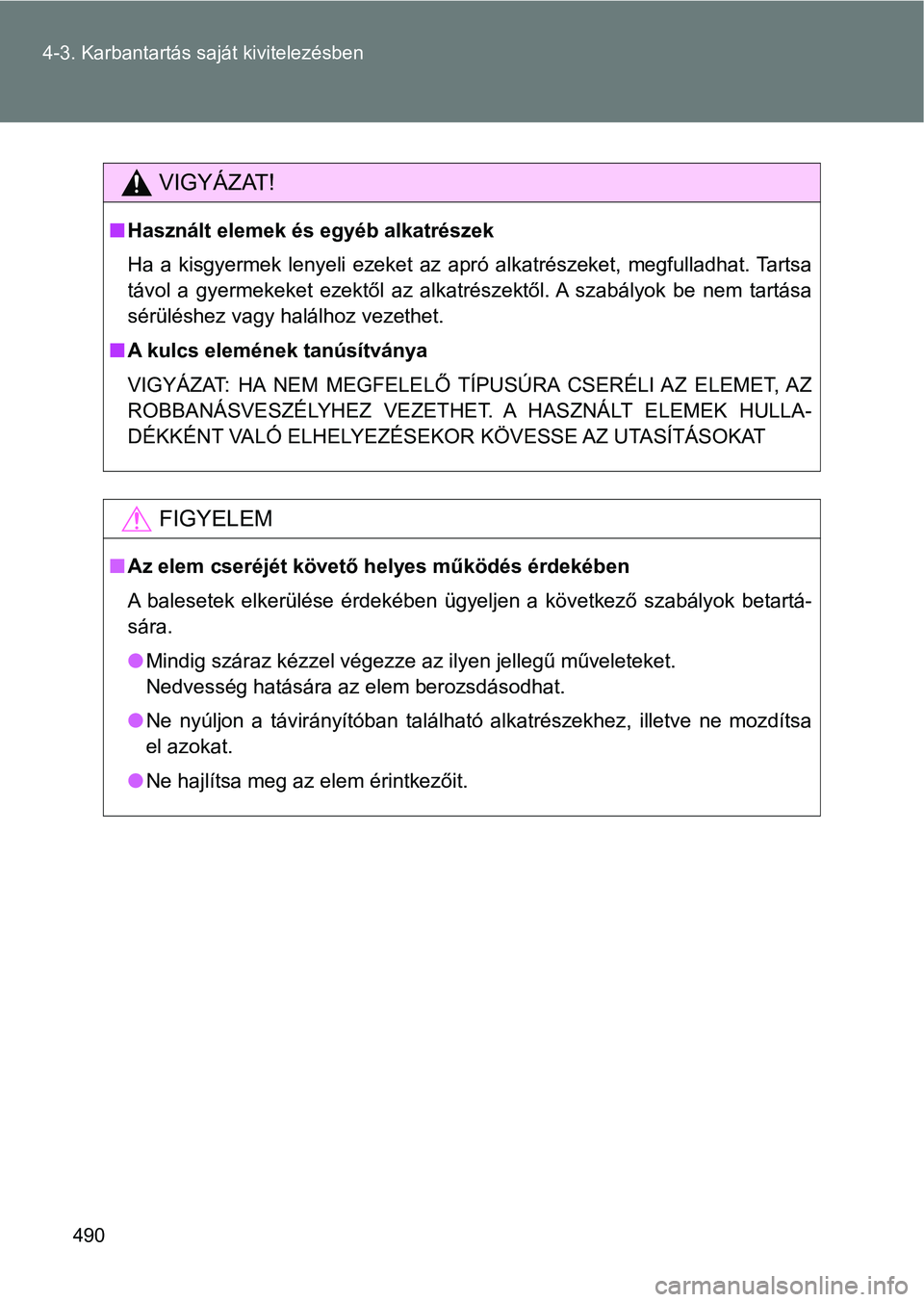 TOYOTA VERSO 2017  Kezelési útmutató (in Hungarian) 490
4-3. Karbantartás saját kivitelezésben
VIGYÁZAT!
n
Használt elemek és egyéb alkatrészek
Ha  a  kisgyermek  lenyeli  ezeket  az  apró  alkatrészeket,  megfulladhat. Tartsa
távol  a  gyer