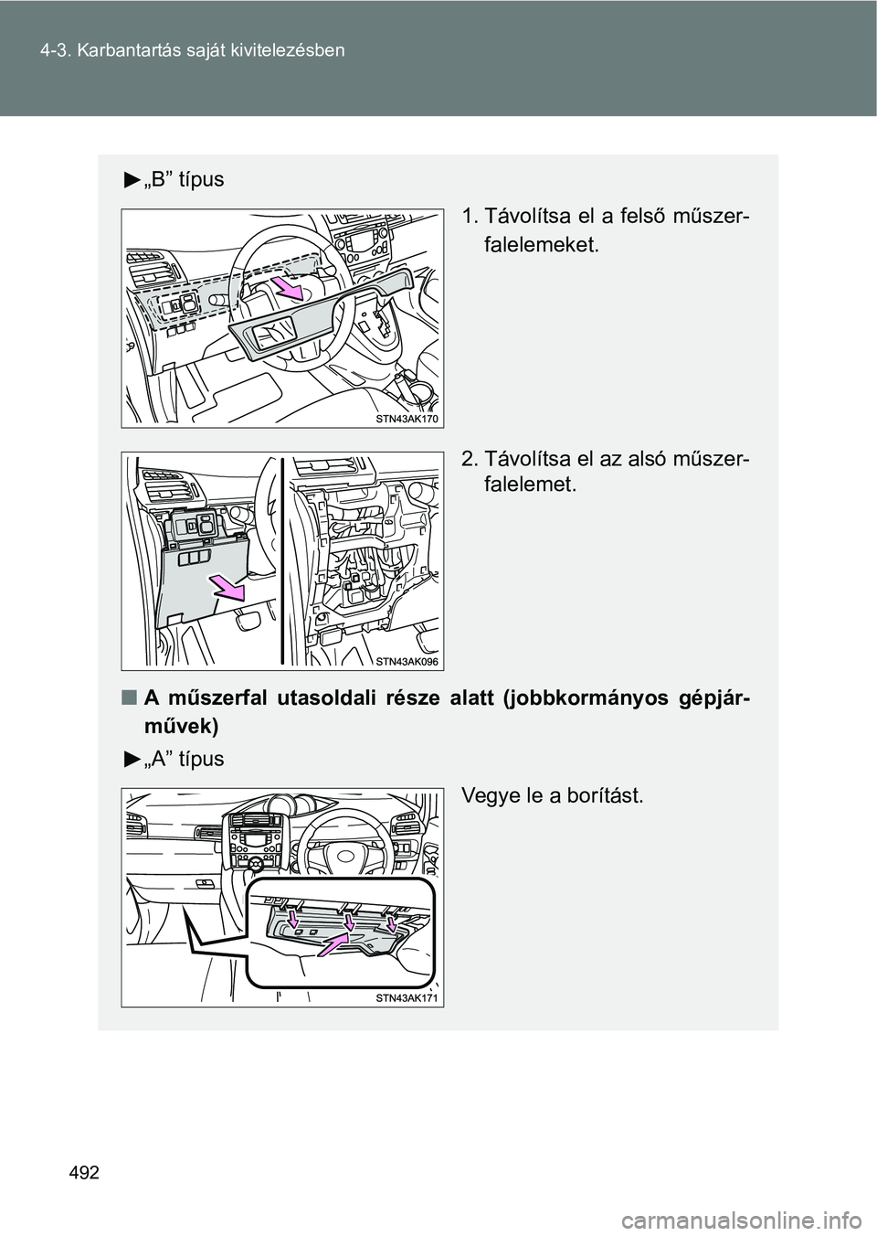 TOYOTA VERSO 2017  Kezelési útmutató (in Hungarian) 492
4-3. Karbantartás saját kivitelezésben
„B” típus
1. Távolítsa el  a felső műszer-falelemeket.
2. Távolítsa el az alsó műszer- falelemet.
n A  műszerfal  utasoldali  része   alatt