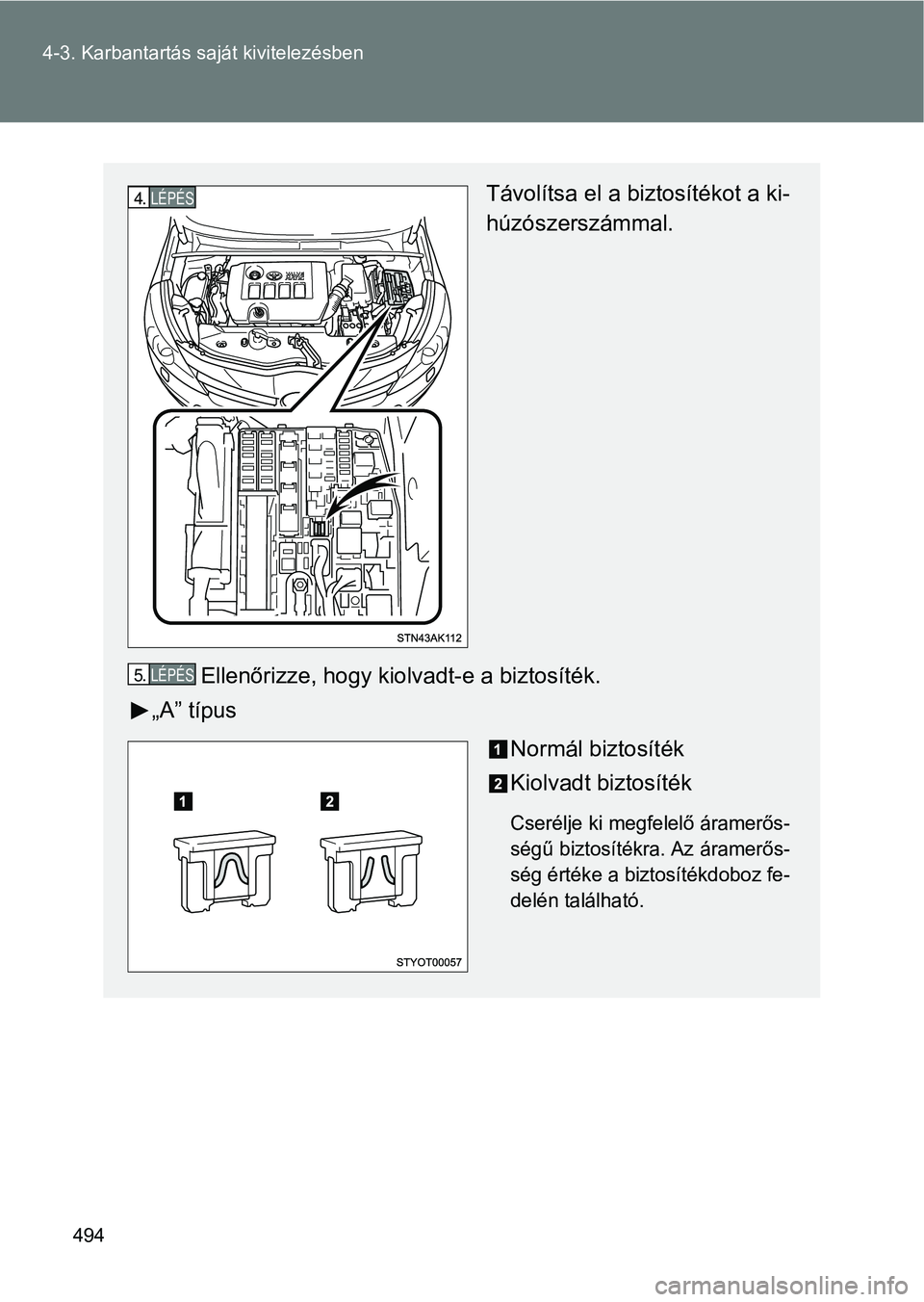 TOYOTA VERSO 2017  Kezelési útmutató (in Hungarian) 494
4-3. Karbantartás saját kivitelezésben
Távolítsa el a biztosítékot a ki-
húzószerszámmal.
Ellenőrizze, hogy kiolvadt-e a biztosíték.
„A” típus
Normál biztosíték
Kiolvadt bizto