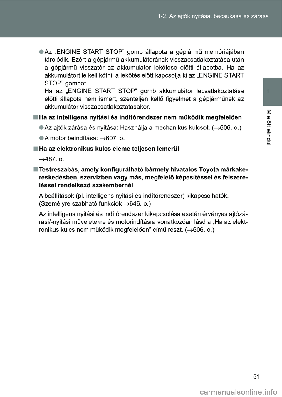 TOYOTA VERSO 2017  Kezelési útmutató (in Hungarian) 51
1-2. Az ajtók nyitása,
 becsukása és zárása
1
Mielőtt elindul
lAz  „ENGINE  START  STOP”  gomb  állapota  a  gépjármű  memóriájában
tárolódik. Ezért a gépjármű akkumulátor