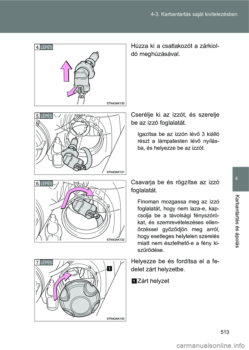 TOYOTA VERSO 2017  Kezelési útmutató (in Hungarian) 513
4-3. Karbantartás sa
ját kivitelezésben
4
Karbantartás és ápolás
Húzza ki a csatlakozót a zárkiol-
dó meghúzásával.
Cserélje  ki  az  izzót,  és  szerelje
be az izzó foglalatát.