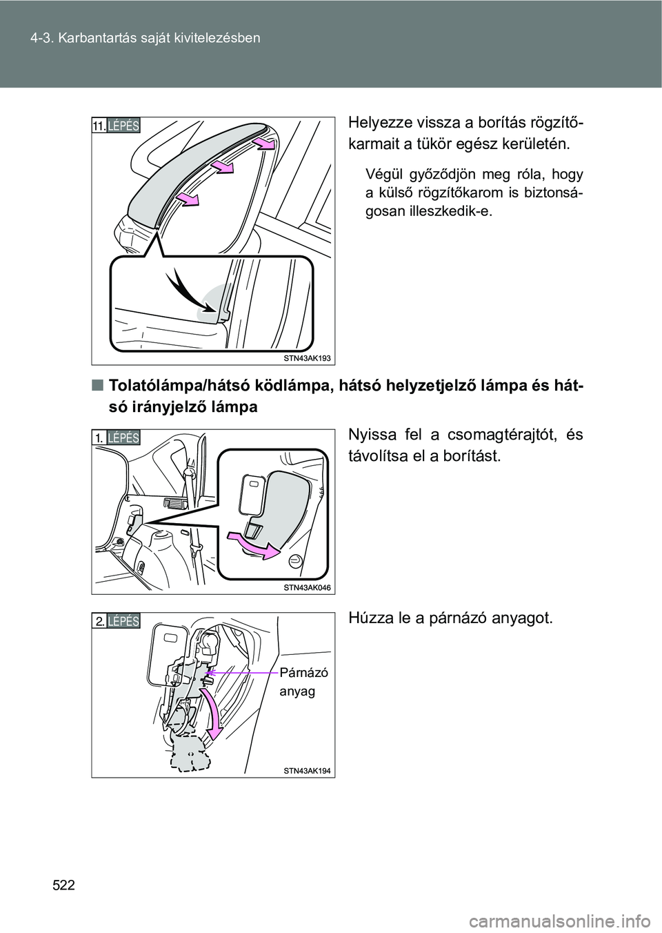 TOYOTA VERSO 2017  Kezelési útmutató (in Hungarian) 522
4-3. Karbantartás saját kivitelezésben
Helyezze vissza a borítás rögzítő-
karmait a tükör egész kerületén.
Végül  győződjön  meg  róla,  hogy
a  külső  rögzítőkarom  is  bi