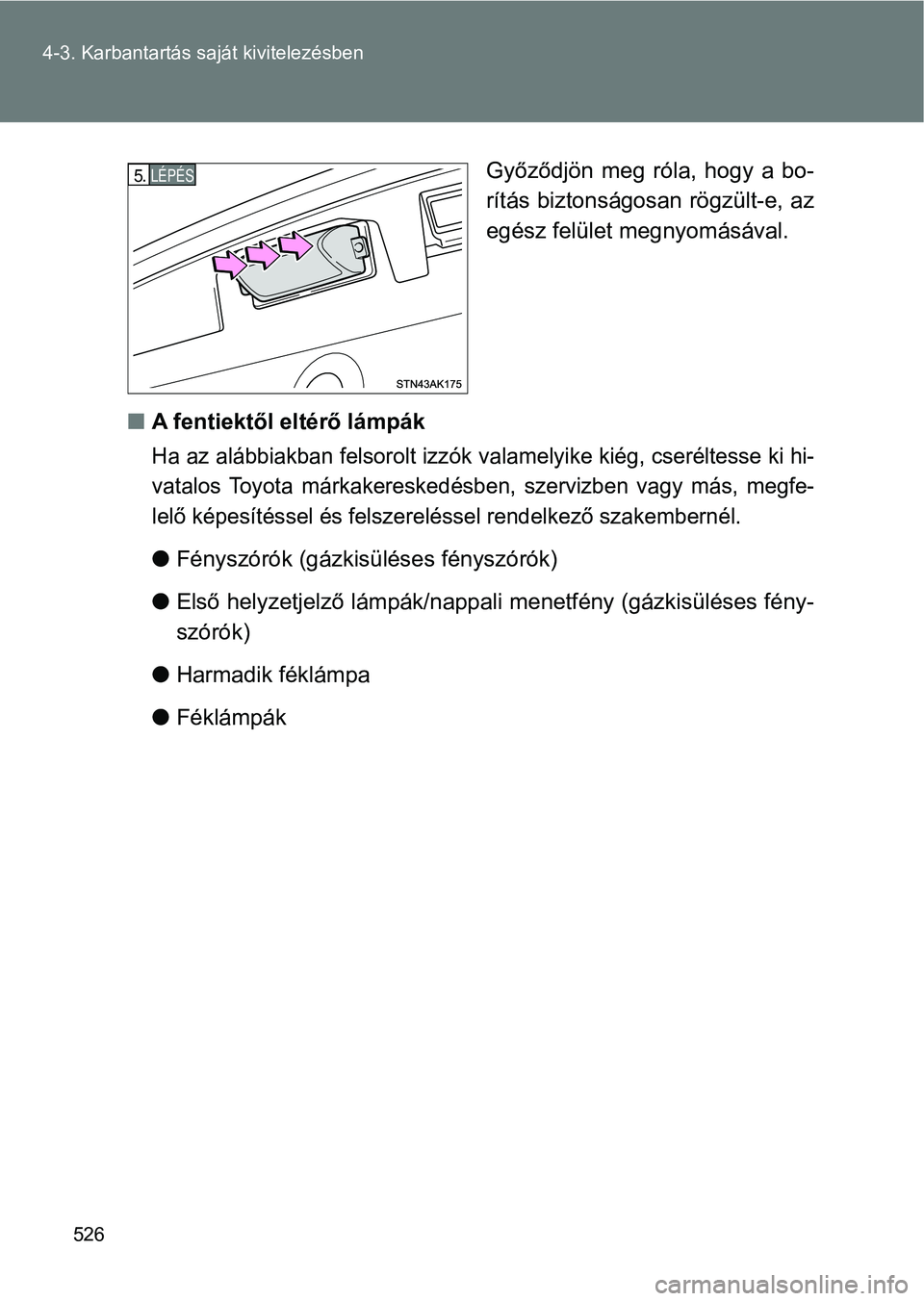 TOYOTA VERSO 2017  Kezelési útmutató (in Hungarian) 526
4-3. Karbantartás saját kivitelezésben
Győződjön  meg  róla,  hogy  a  bo-
rítás biztonságosan rögzült-e, az
egész felület megnyomásával.
n A fentiektől eltérő lámpák
Ha az al