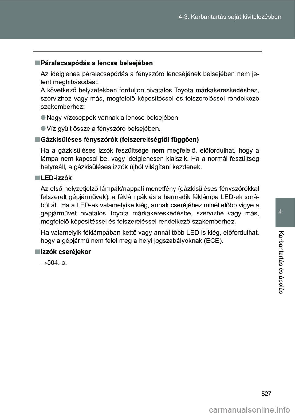 TOYOTA VERSO 2017 Kezelési útmutató (in Hungarian) 527
4-3. Karbantartás sa
ját kivitelezésben
4
Karbantartás és ápolás
nPáralecsapódás a lencse belsejében
Az ideiglenes páralecsapódás a fényszóró lencséjének belsejében nem TOYOTA VERSO 2017 Kezelési útmutató (in Hungarian) 527
4-3. Karbantartás sa
ját kivitelezésben
4
Karbantartás és ápolás
nPáralecsapódás a lencse belsejében
Az ideiglenes páralecsapódás a fényszóró lencséjének belsejében nem