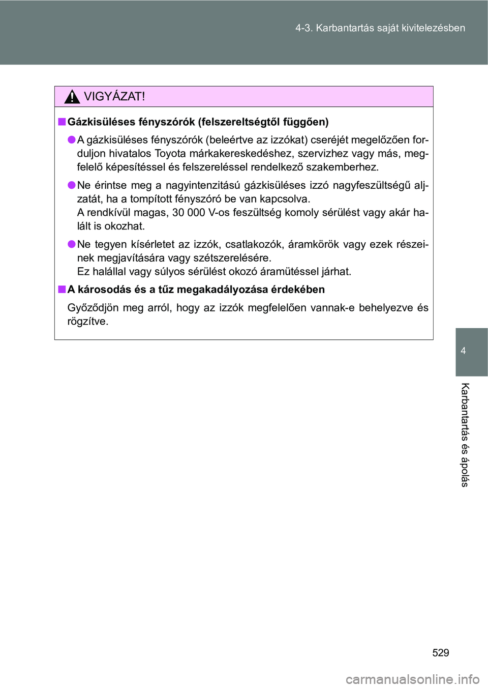 TOYOTA VERSO 2017  Kezelési útmutató (in Hungarian) 529
4-3. Karbantartás sa
ját kivitelezésben
4
Karbantartás és ápolás
VIGYÁZAT!
nGázkisüléses fényszórók (fe lszereltségtől függően)
l A gázkisüléses fényszórók (beleértve az i