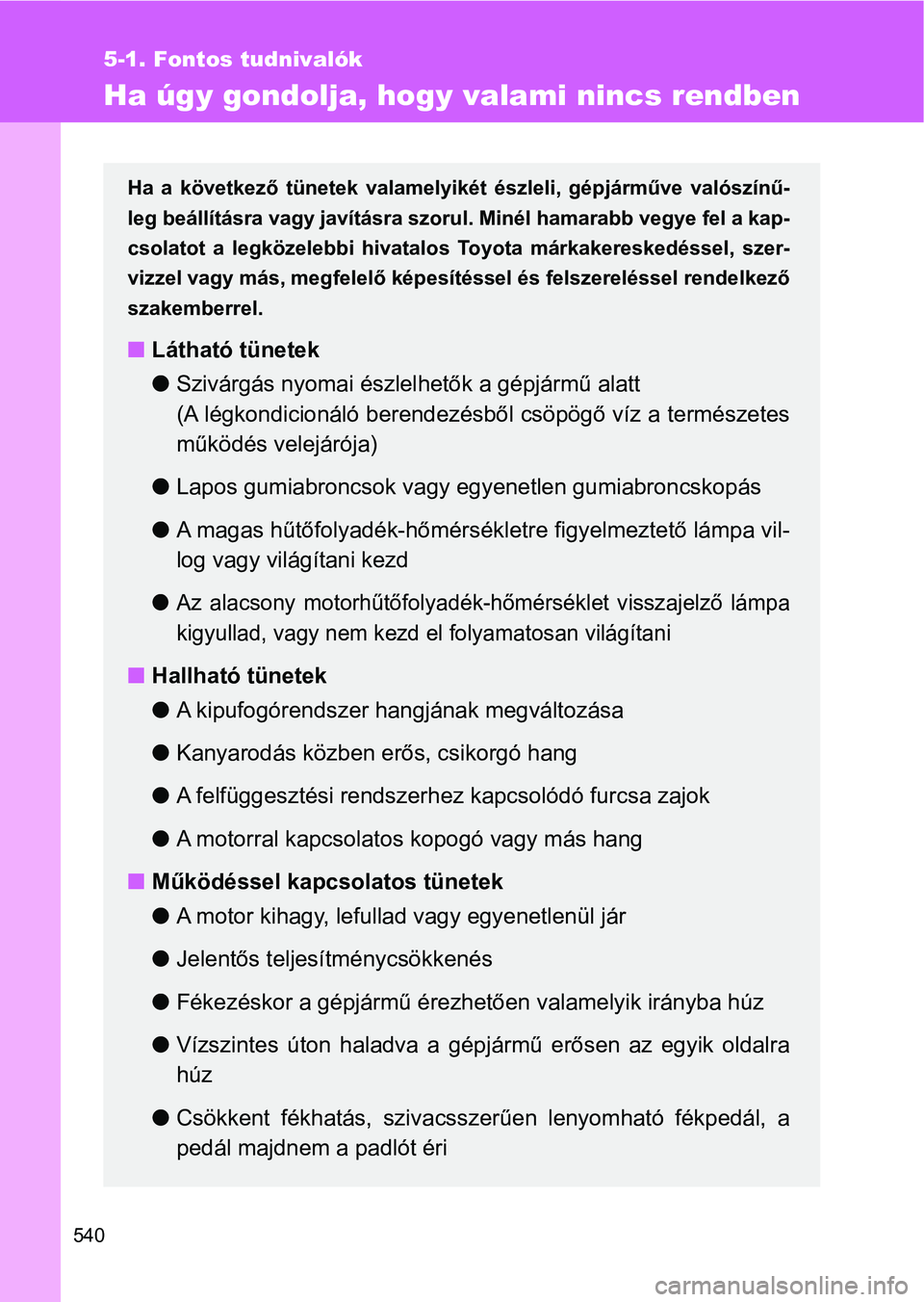 TOYOTA VERSO 2017 Kezelési útmutató (in Hungarian) 540
5-1. Fontos tudnivalók
Ha úgy gondolja, hogy valami nincs rendben
Ha a következő tünetek valamelyikét észleli, gépjárműve valószínű-
leg beállításra vagy javításra szorul. TOYOTA VERSO 2017 Kezelési útmutató (in Hungarian) 540
5-1. Fontos tudnivalók
Ha úgy gondolja, hogy valami nincs rendben
Ha a következő tünetek valamelyikét észleli, gépjárműve valószínű-
leg beállításra vagy javításra szorul.