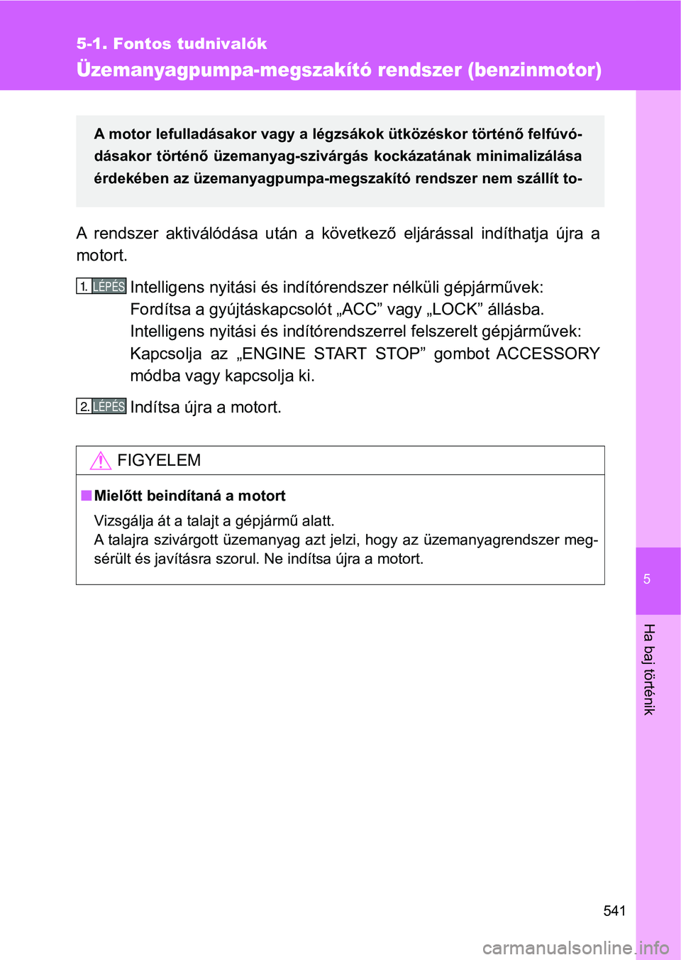 TOYOTA VERSO 2017  Kezelési útmutató (in Hungarian) 5
541
5-1. Fontos tudnivalók
Ha baj történik
Üzemanyagpumpa-megszakító rendszer (benzinmotor)
A  rendszer  aktiválódása  után  a  következő  eljárással  indíthatja újra  a
motort.
Inte