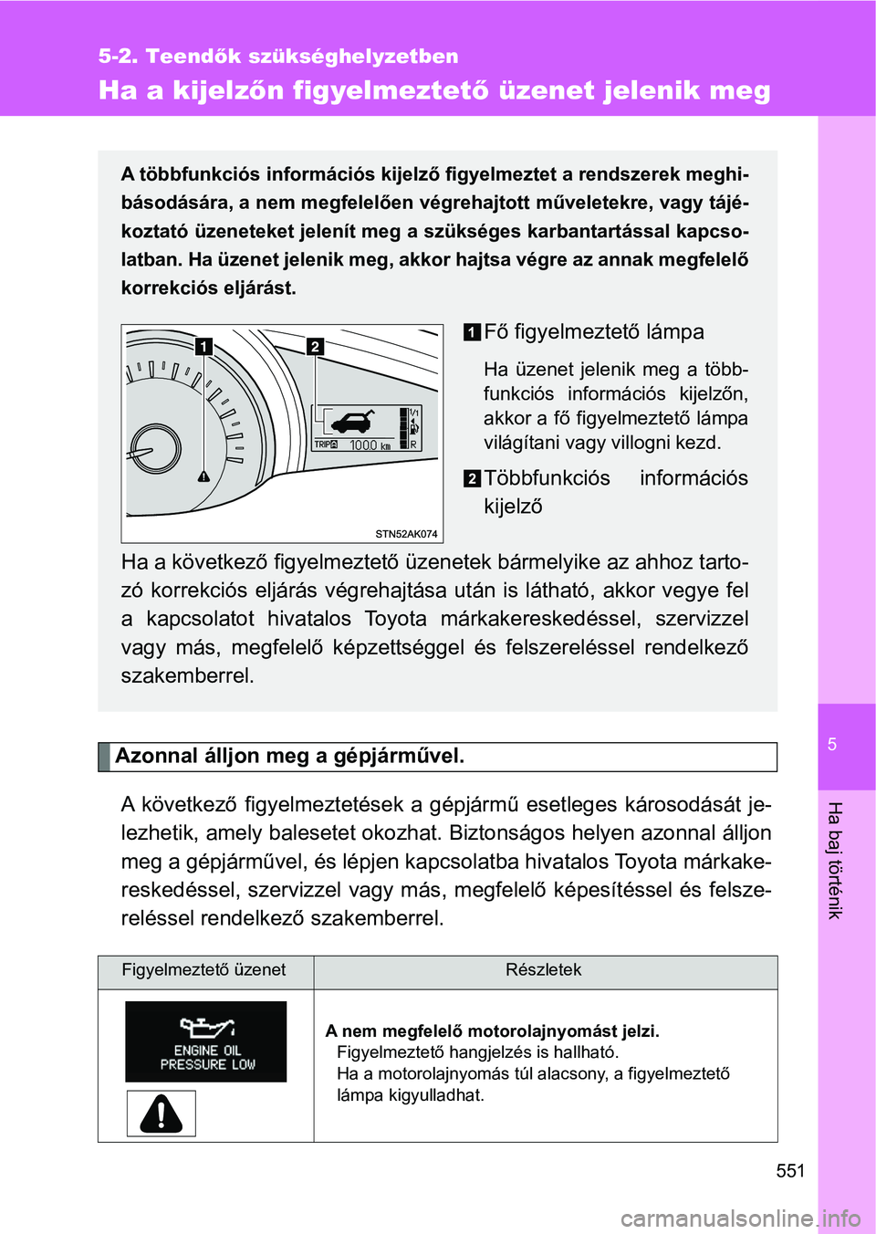 TOYOTA VERSO 2017  Kezelési útmutató (in Hungarian) 5
551
5-2. Teendők szükséghelyzetben
Ha baj történik
Ha a kijelz őn figyelmeztet ő üzenet jelenik meg
Azonnal álljon meg  a gépjárművel.
A  következő  figyelmeztetések  a  g épjármű 