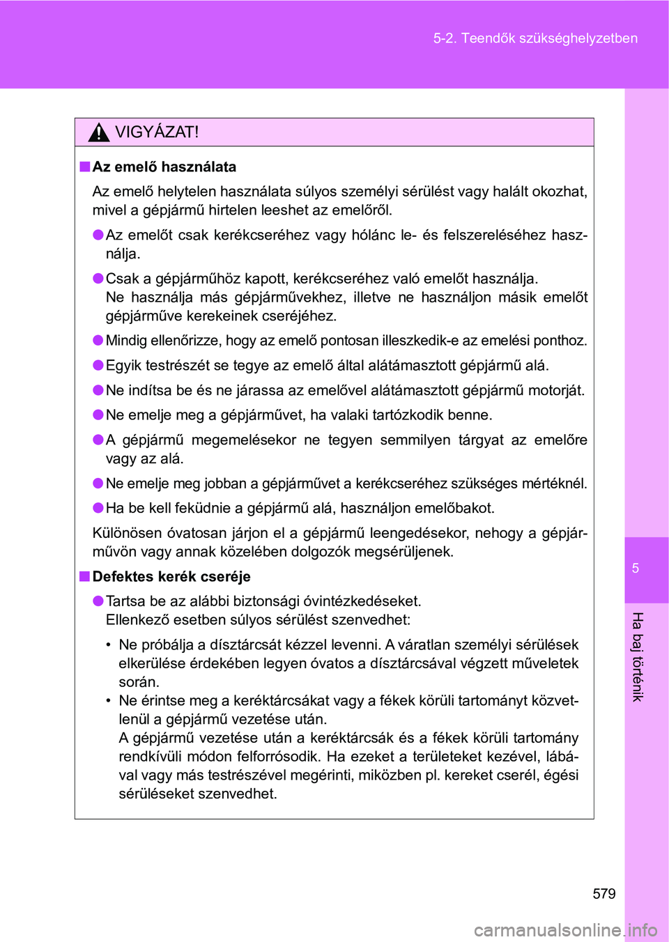 TOYOTA VERSO 2017 Kezelési útmutató (in Hungarian) 5
579
5-2. Teendők szükséghelyzetben
Ha baj történik
VIGYÁZAT!
n
Az emelő használata
Az emelő helytelen használata súlyos személyi sérülést vagy hal ált okozhat,
mivel a gépjármű hi TOYOTA VERSO 2017 Kezelési útmutató (in Hungarian) 5
579
5-2. Teendők szükséghelyzetben
Ha baj történik
VIGYÁZAT!
n
Az emelő használata
Az emelő helytelen használata súlyos személyi sérülést vagy hal ált okozhat,
mivel a gépjármű hi