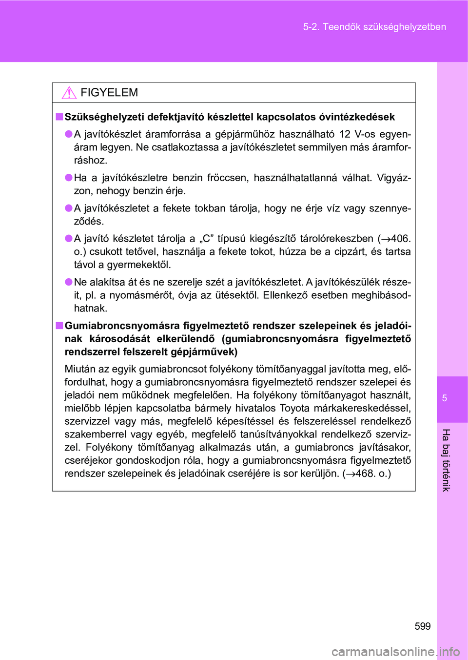 TOYOTA VERSO 2017 Kezelési útmutató (in Hungarian) 5
599
5-2. Teendők szükséghelyzetben
Ha baj történik
FIGYELEM
n
Szükséghelyzeti defektjavító készlettel kapcsolatos óvintézkedé sek
l A javítókészlet áramforrása a gépjárműhö TOYOTA VERSO 2017 Kezelési útmutató (in Hungarian) 5
599
5-2. Teendők szükséghelyzetben
Ha baj történik
FIGYELEM
n
Szükséghelyzeti defektjavító készlettel kapcsolatos óvintézkedé sek
l A javítókészlet áramforrása a gépjárműhö