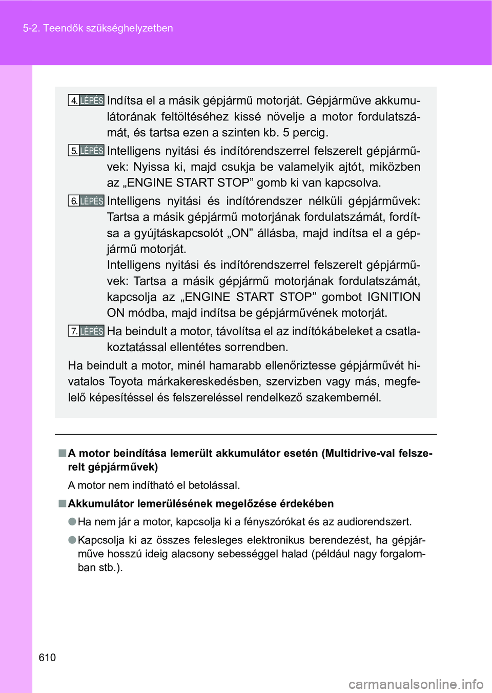 TOYOTA VERSO 2017 Kezelési útmutató (in Hungarian) 610
5-2. Teendők szükséghelyzetben
n
A motor beindítása lemerült akkumulátor esetén (Multidrive-val felsze-
relt gépjárművek)
A motor nem indítható el betolással.
n Akkumulátor lemer TOYOTA VERSO 2017 Kezelési útmutató (in Hungarian) 610
5-2. Teendők szükséghelyzetben
n
A motor beindítása lemerült akkumulátor esetén (Multidrive-val felsze-
relt gépjárművek)
A motor nem indítható el betolással.
n Akkumulátor lemer
