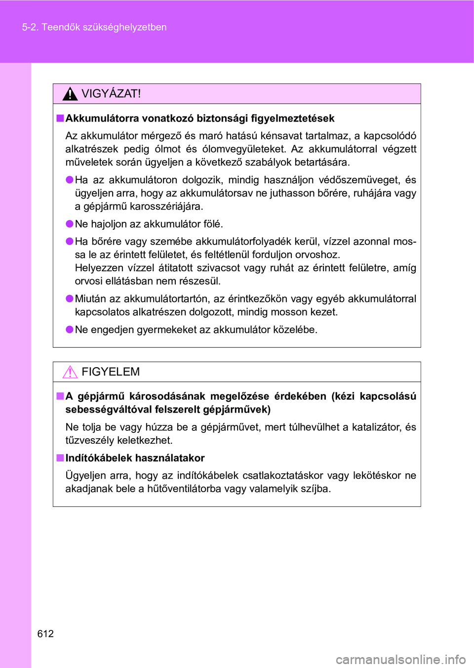 TOYOTA VERSO 2017 Kezelési útmutató (in Hungarian) 612
5-2. Teendők szükséghelyzetben
VIGYÁZAT!
n
Akkumulátorra vonatkozó biztonsági figyelmeztetések
Az akkumulátor mérgező és maró hatású kénsavat tartalmaz, a kap csolódó
alkatrész TOYOTA VERSO 2017 Kezelési útmutató (in Hungarian) 612
5-2. Teendők szükséghelyzetben
VIGYÁZAT!
n
Akkumulátorra vonatkozó biztonsági figyelmeztetések
Az akkumulátor mérgező és maró hatású kénsavat tartalmaz, a kap csolódó
alkatrész