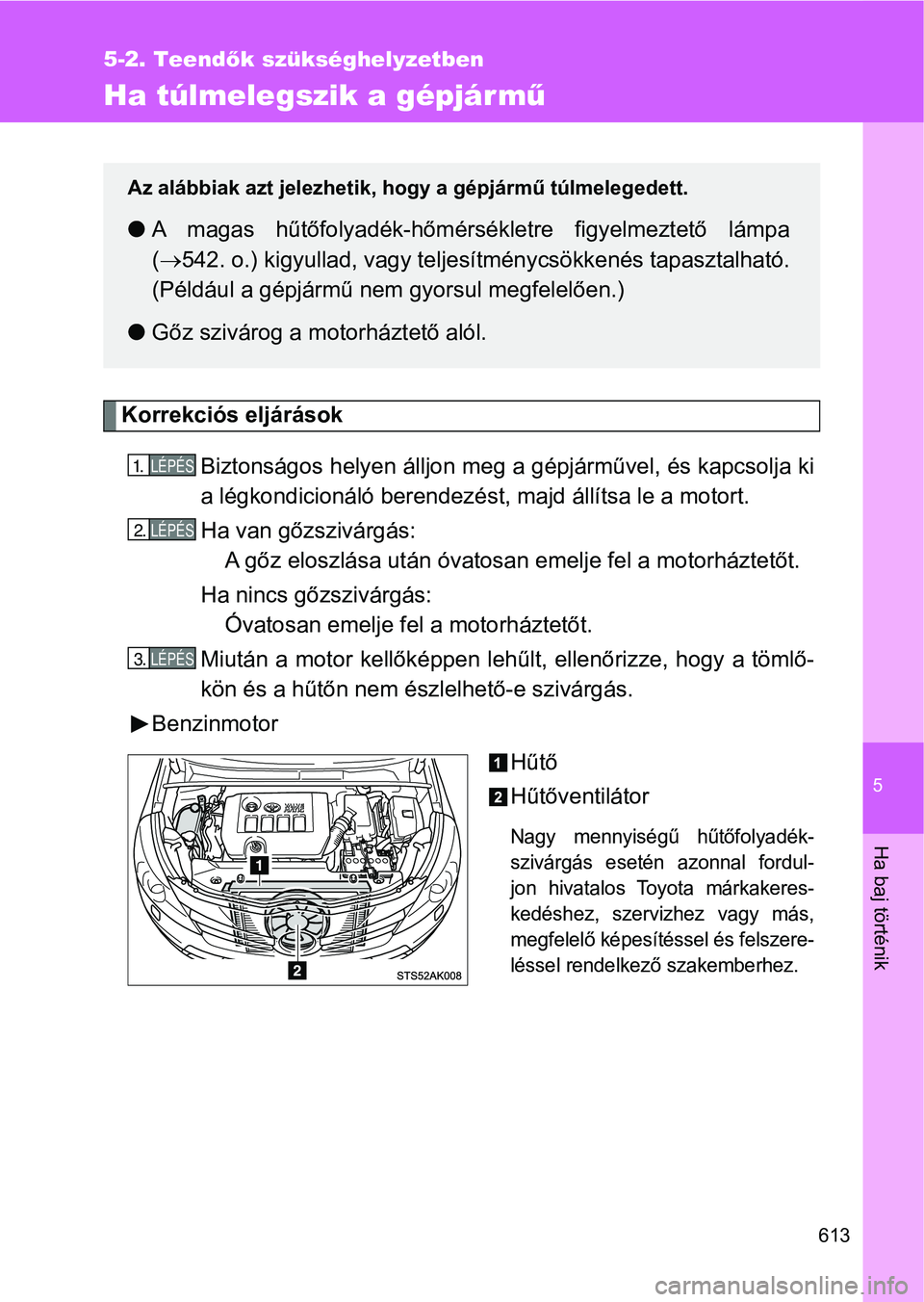 TOYOTA VERSO 2017 Kezelési útmutató (in Hungarian) 5
613
5-2. Teendők szükséghelyzetben
Ha baj történik
Ha túlmelegszik a gépjárm ű
Korrekciós eljárások
Biztonságos helyen álljon meg a gépjárművel, és kapcsolja ki
a légkondicionál TOYOTA VERSO 2017 Kezelési útmutató (in Hungarian) 5
613
5-2. Teendők szükséghelyzetben
Ha baj történik
Ha túlmelegszik a gépjárm ű
Korrekciós eljárások
Biztonságos helyen álljon meg a gépjárművel, és kapcsolja ki
a légkondicionál