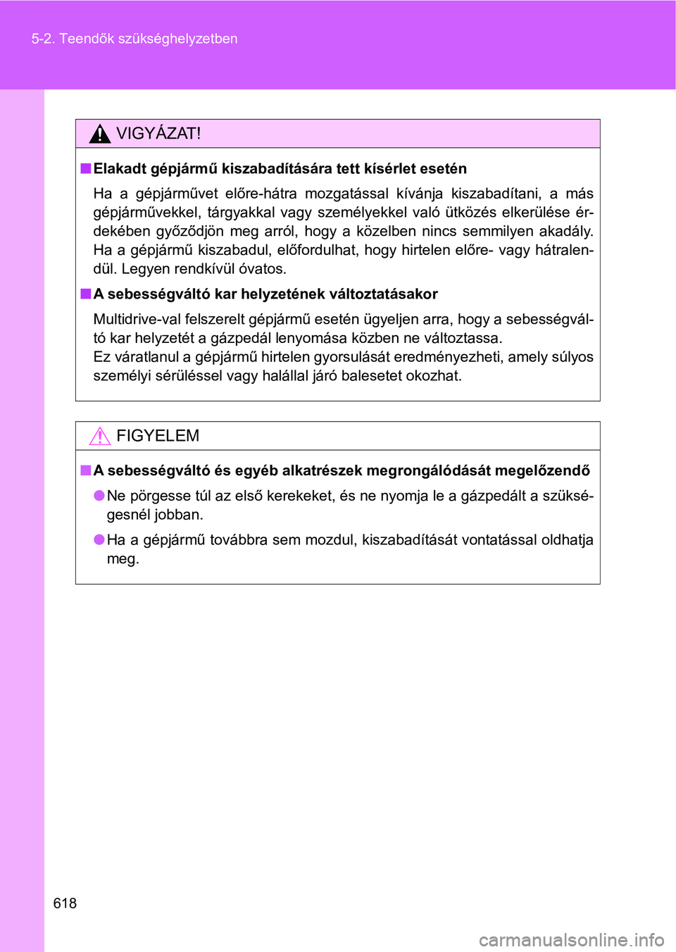 TOYOTA VERSO 2017 Kezelési útmutató (in Hungarian) 618
5-2. Teendők szükséghelyzetben
VIGYÁZAT!
n
Elakadt gépjármű kiszabadítására tett kísérlet esetén
Ha a gépjárművet előre-hátra mozgatással kívánja kiszabadítani, a más TOYOTA VERSO 2017 Kezelési útmutató (in Hungarian) 618
5-2. Teendők szükséghelyzetben
VIGYÁZAT!
n
Elakadt gépjármű kiszabadítására tett kísérlet esetén
Ha a gépjárművet előre-hátra mozgatással kívánja kiszabadítani, a más