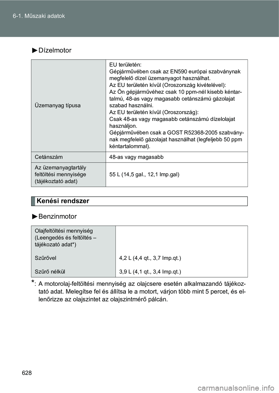 TOYOTA VERSO 2017  Kezelési útmutató (in Hungarian) 628
6-1. Műszaki adatok
Dízelmotor
Kenési rendszer
Benzinmotor
*: A  motorolaj-feltöltési  mennyiség  az  olajcsere  esetén  alkalmazandó  tájékoz- tató adat. Melegítse fel és állítsa l