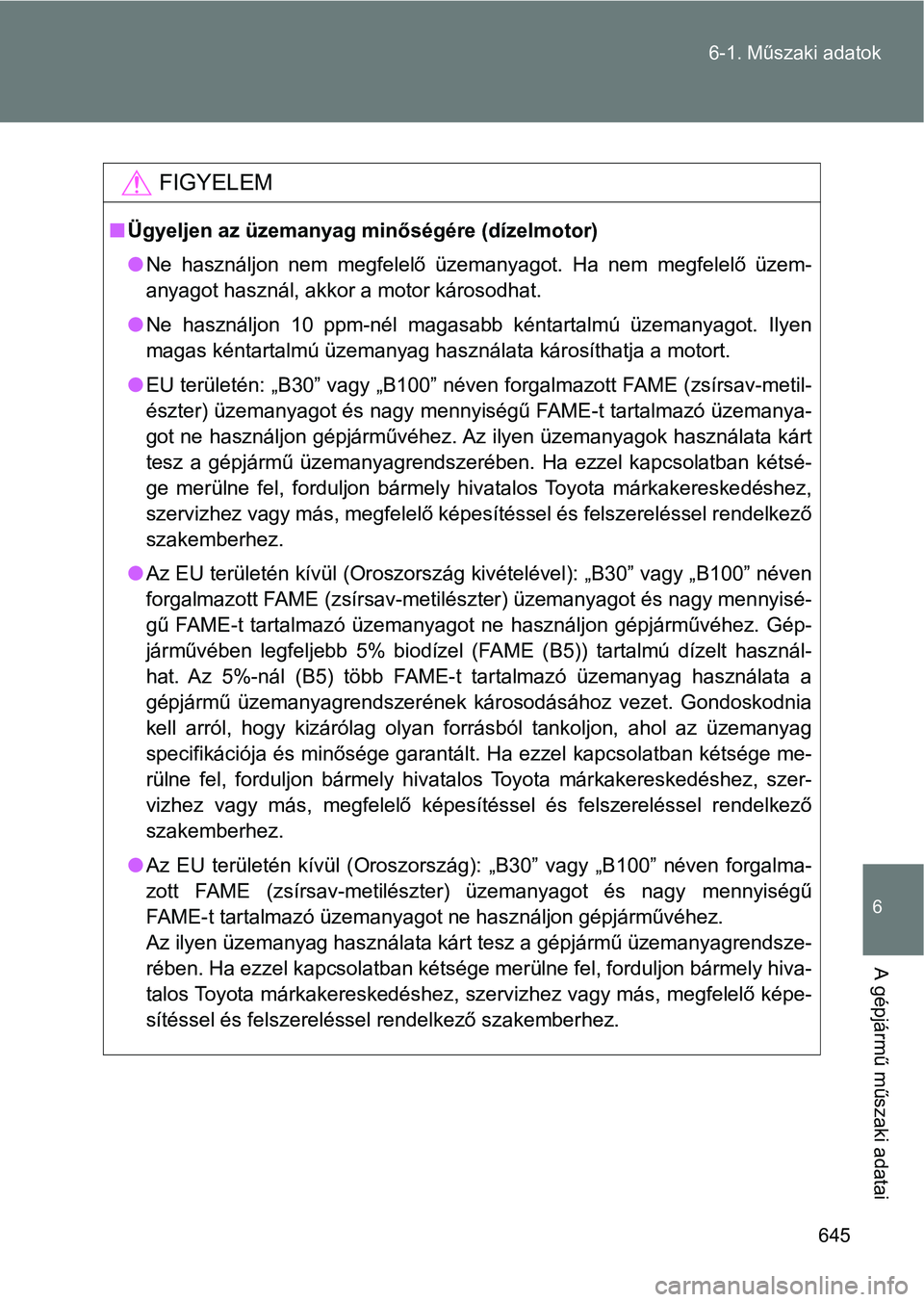 TOYOTA VERSO 2017  Kezelési útmutató (in Hungarian) 645
6-1. Műszaki adatok
6
A gépjármű műszaki adatai
FIGYELEM
n
Ügyeljen az üzemanyag m inőségére (dízelmotor)
l Ne  használjon  nem  megfelelő  üzemanyagot.  Ha  nem  megfelelő  üzem-
