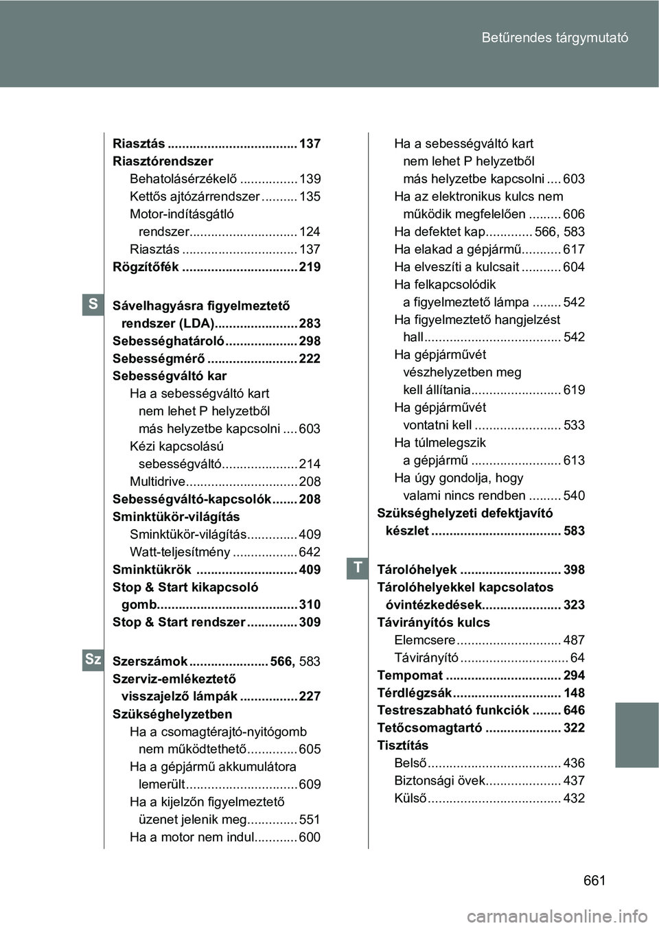 TOYOTA VERSO 2017 Kezelési útmutató (in Hungarian) 661
Betűrendes tárgymutató
Riasztás .................................... 137
Riasztórendszer
Behatolásérzékelő ................ 139
Kettős ajtózárrendszer .......... 135
Motor-indításgá TOYOTA VERSO 2017 Kezelési útmutató (in Hungarian) 661
Betűrendes tárgymutató
Riasztás .................................... 137
Riasztórendszer
Behatolásérzékelő ................ 139
Kettős ajtózárrendszer .......... 135
Motor-indításgá