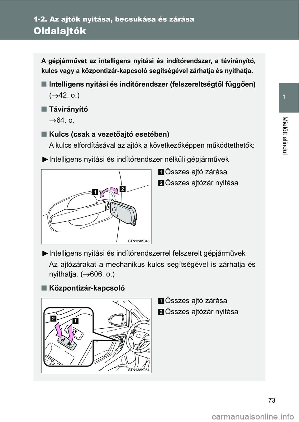 TOYOTA VERSO 2017  Kezelési útmutató (in Hungarian) 73
1
1-2. Az ajtók nyitása, becsukása és zárása
Mielőtt elindul
Oldalajtók
A  gépjárművet  az  intelligens  nyitási  és  indítórendszer,  a  távirányító,
kulcs vagy a központizár-