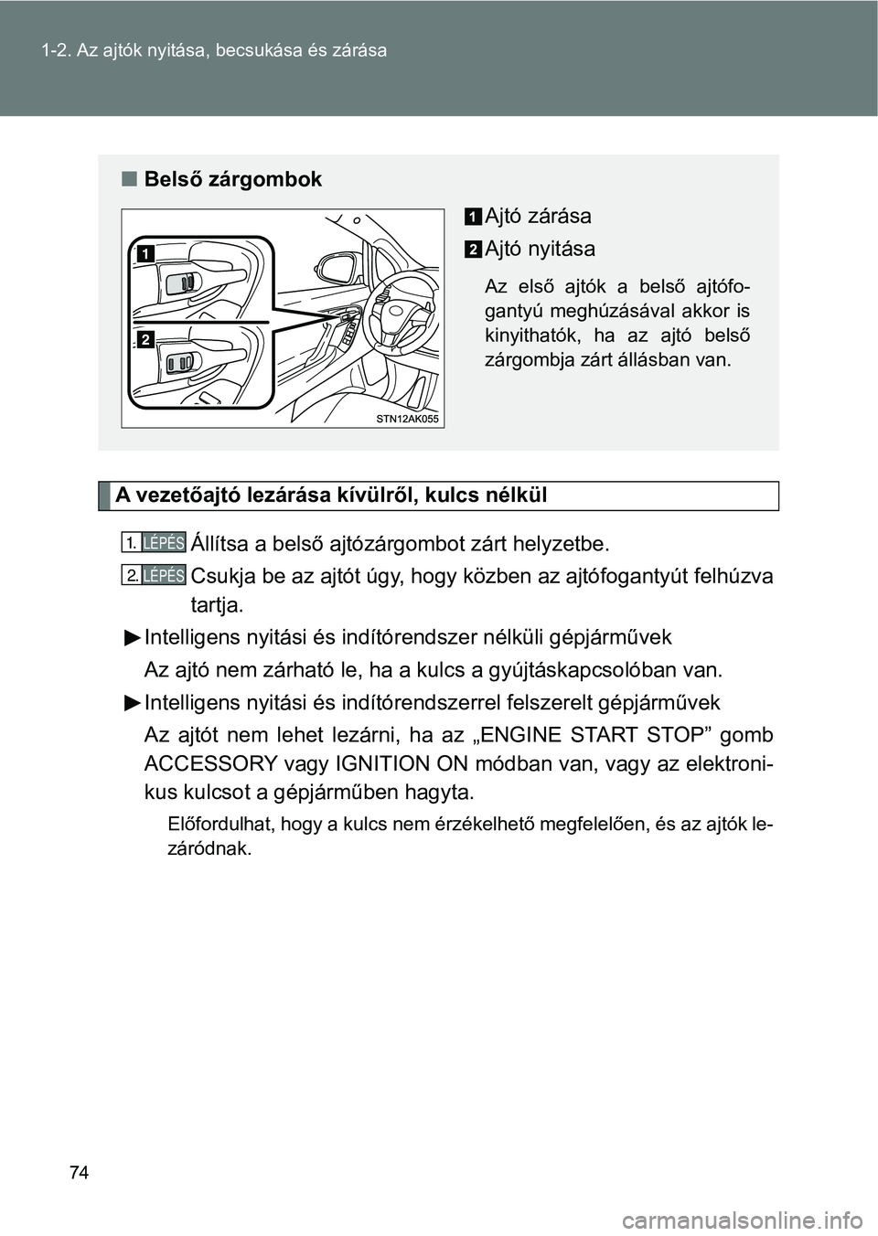TOYOTA VERSO 2017  Kezelési útmutató (in Hungarian) 74
1-2. Az ajtók nyitása,
 becsukása és zárása
A vezetőajtó lezárása kívülről, kulcs nélkül
Állítsa a belső ajtózárgombot zárt helyzetbe.
Csukja be az ajtót úgy, hogy k özben a