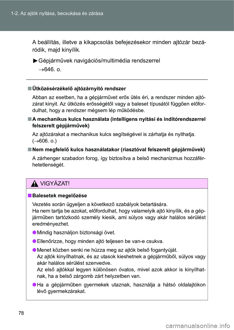 TOYOTA VERSO 2017  Kezelési útmutató (in Hungarian) 78
1-2. Az ajtók nyitása,
 becsukása és zárása
A beállítás, illetve a kikapcsolá s befejezésekor  minden ajtózár   bezá-
ródik, majd kinyílik.
Gépjárművek navigációs/multimédia r