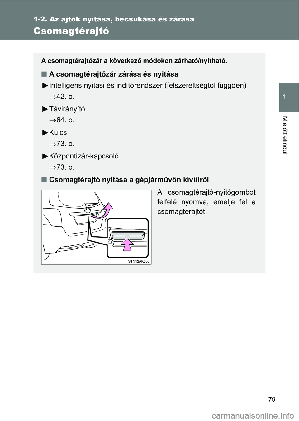 TOYOTA VERSO 2017  Kezelési útmutató (in Hungarian) 79
1
1-2. Az ajtók nyitása, becsukása és zárása
Mielőtt elindul
Csomagtérajtó
A csomagtérajtózár a következő módokon zárható/nyitható.
nA csomagtérajtózár zárása és nyitása
In