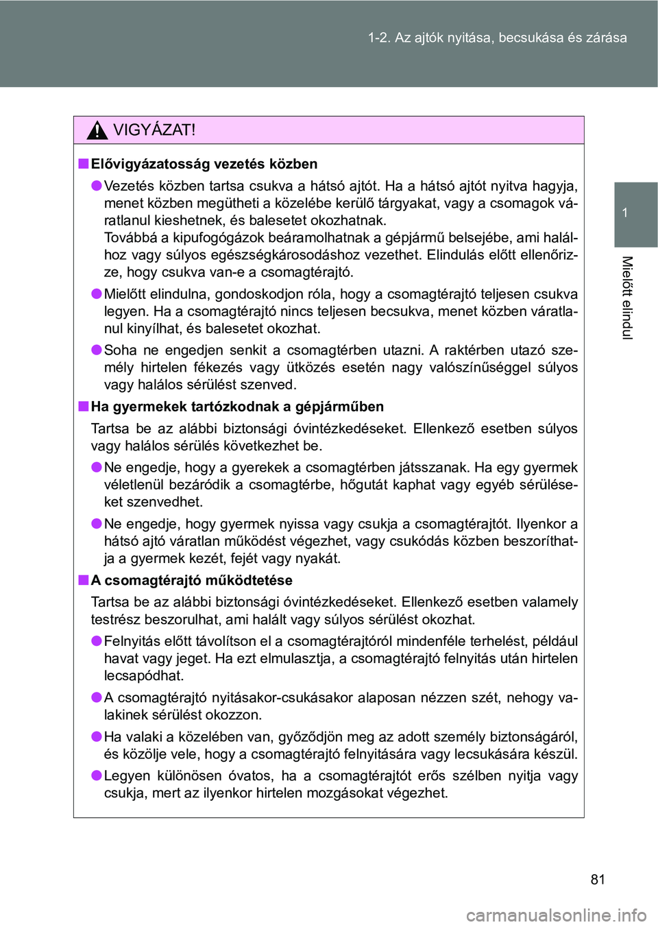 TOYOTA VERSO 2017 Kezelési útmutató (in Hungarian) 81
1-2. Az ajtók nyitása,
becsukása és zárása
1
Mielőtt elindul
VIGYÁZAT!
nElővigyázatosság vezetés közben
lVezetés közben tartsa csukva a hátsó ajtót. Ha a hátsó ajtót ny itva h TOYOTA VERSO 2017 Kezelési útmutató (in Hungarian) 81
1-2. Az ajtók nyitása,
becsukása és zárása
1
Mielőtt elindul
VIGYÁZAT!
nElővigyázatosság vezetés közben
lVezetés közben tartsa csukva a hátsó ajtót. Ha a hátsó ajtót ny itva h