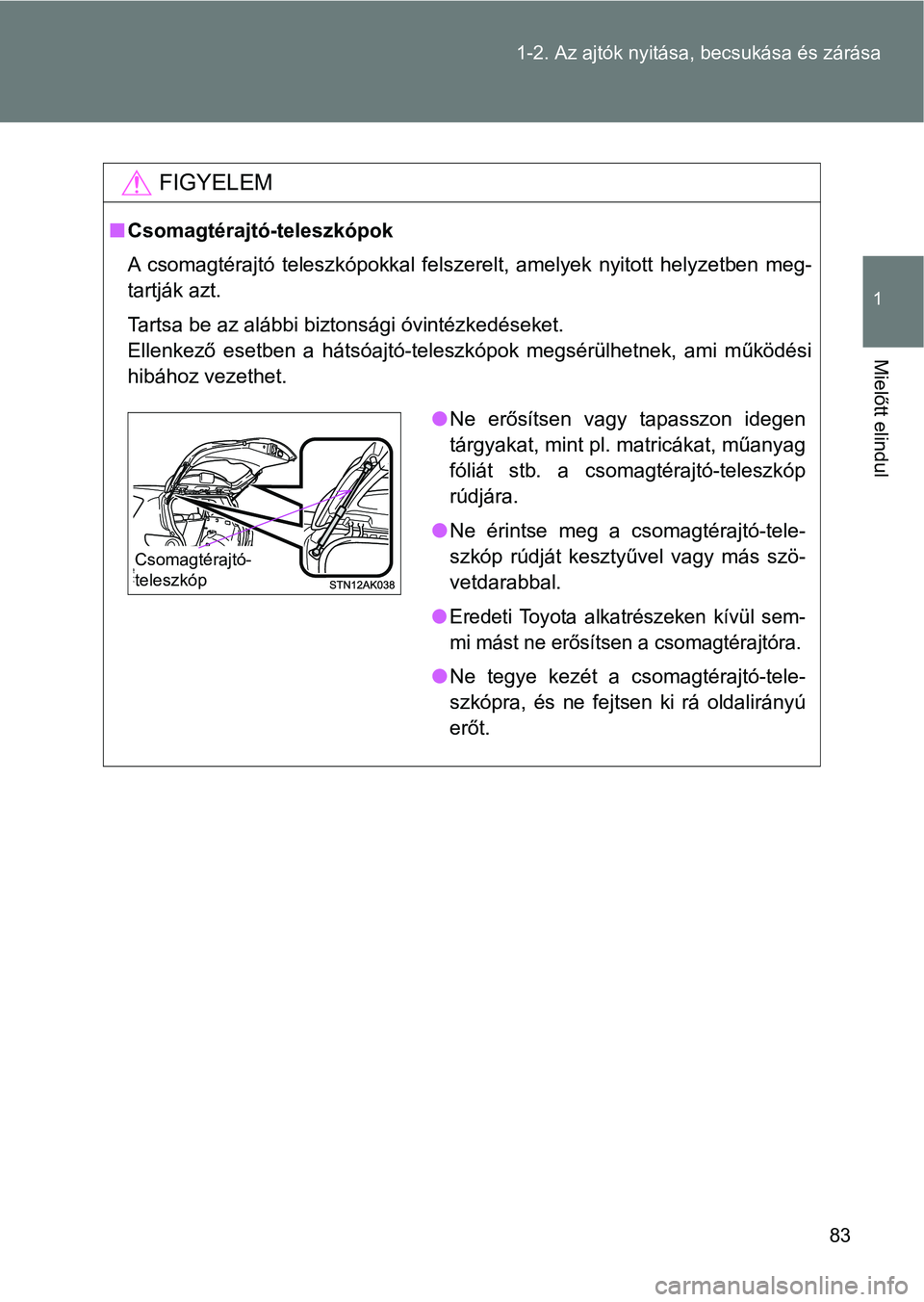 TOYOTA VERSO 2017 Kezelési útmutató (in Hungarian) 83
1-2. Az ajtók nyitása,
becsukása és zárása
1
Mielőtt elindul
FIGYELEM
nCsomagtérajtó-teleszkópok
A csomagtérajtó teleszkópokkal felszerelt, amelyek nyitott hely zetben meg-
tar TOYOTA VERSO 2017 Kezelési útmutató (in Hungarian) 83
1-2. Az ajtók nyitása,
becsukása és zárása
1
Mielőtt elindul
FIGYELEM
nCsomagtérajtó-teleszkópok
A csomagtérajtó teleszkópokkal felszerelt, amelyek nyitott hely zetben meg-
tar