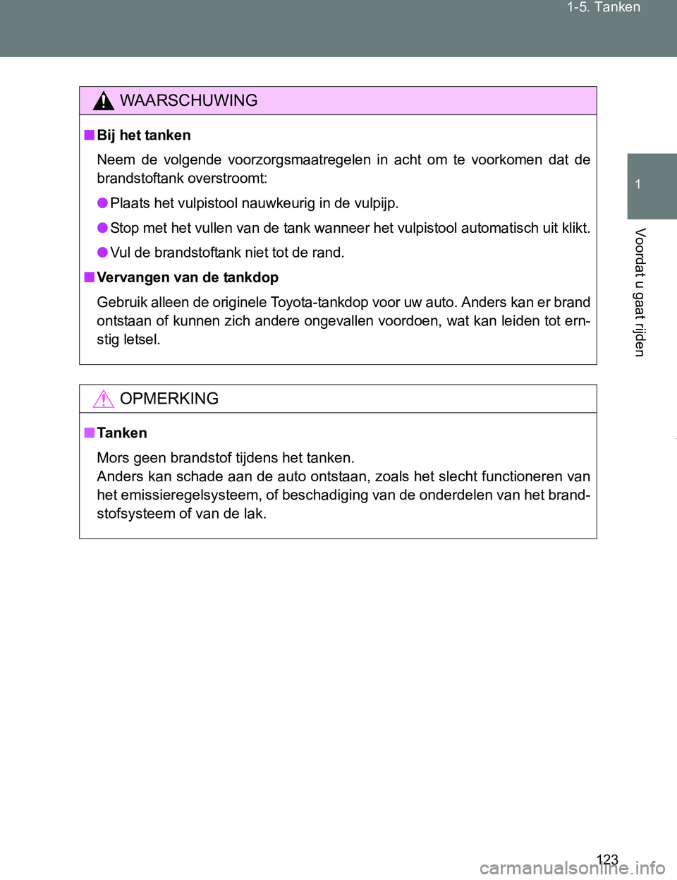 TOYOTA VERSO 2017  Instructieboekje (in Dutch) 123 1-5. Tanken
1
Voordat u gaat rijden
VERSO_EE_OM64517E
WAARSCHUWING
■Bij het tanken
Neem  de  volgende  voorzorgsmaatregelen  in  acht  om  te  voorkomen  dat  de
brandstoftank overstroomt:
●Pl