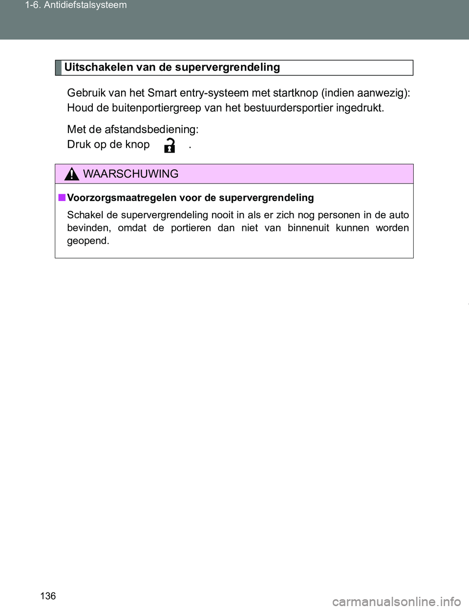 TOYOTA VERSO 2017  Instructieboekje (in Dutch) 136 1-6. Antidiefstalsysteem
VERSO_EE_OM64517E
Uitschakelen van de supervergrendeling
Gebruik van het Smart entry-systeem met startknop (indien aanwezig):
Houd de buitenportiergreep van het bestuurder