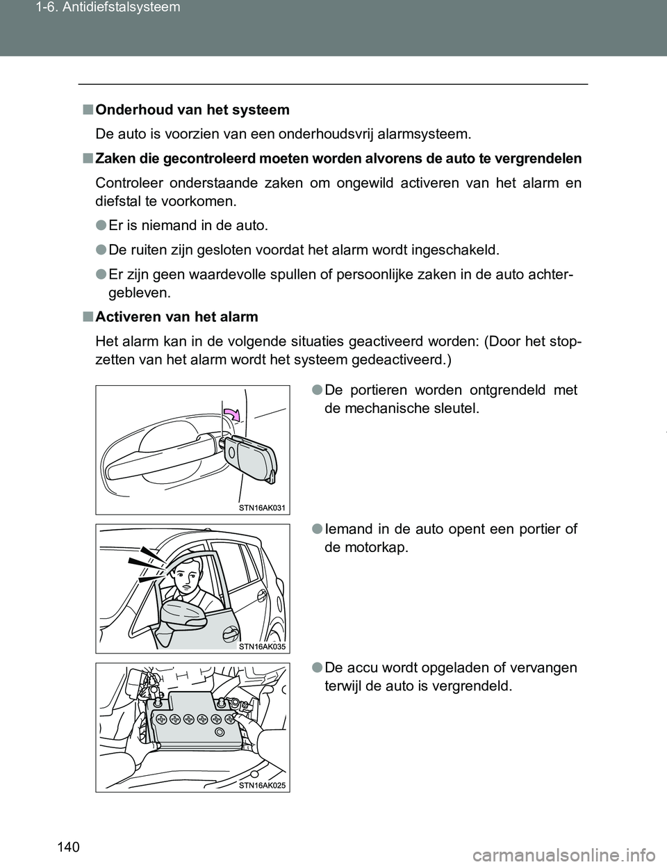 TOYOTA VERSO 2017  Instructieboekje (in Dutch) 140 1-6. Antidiefstalsysteem
VERSO_EE_OM64517E
■Onderhoud van het systeem
De auto is voorzien van een onderhoudsvrij alarmsysteem.
■Zaken die gecontroleerd moeten worden alvorens de auto te vergre