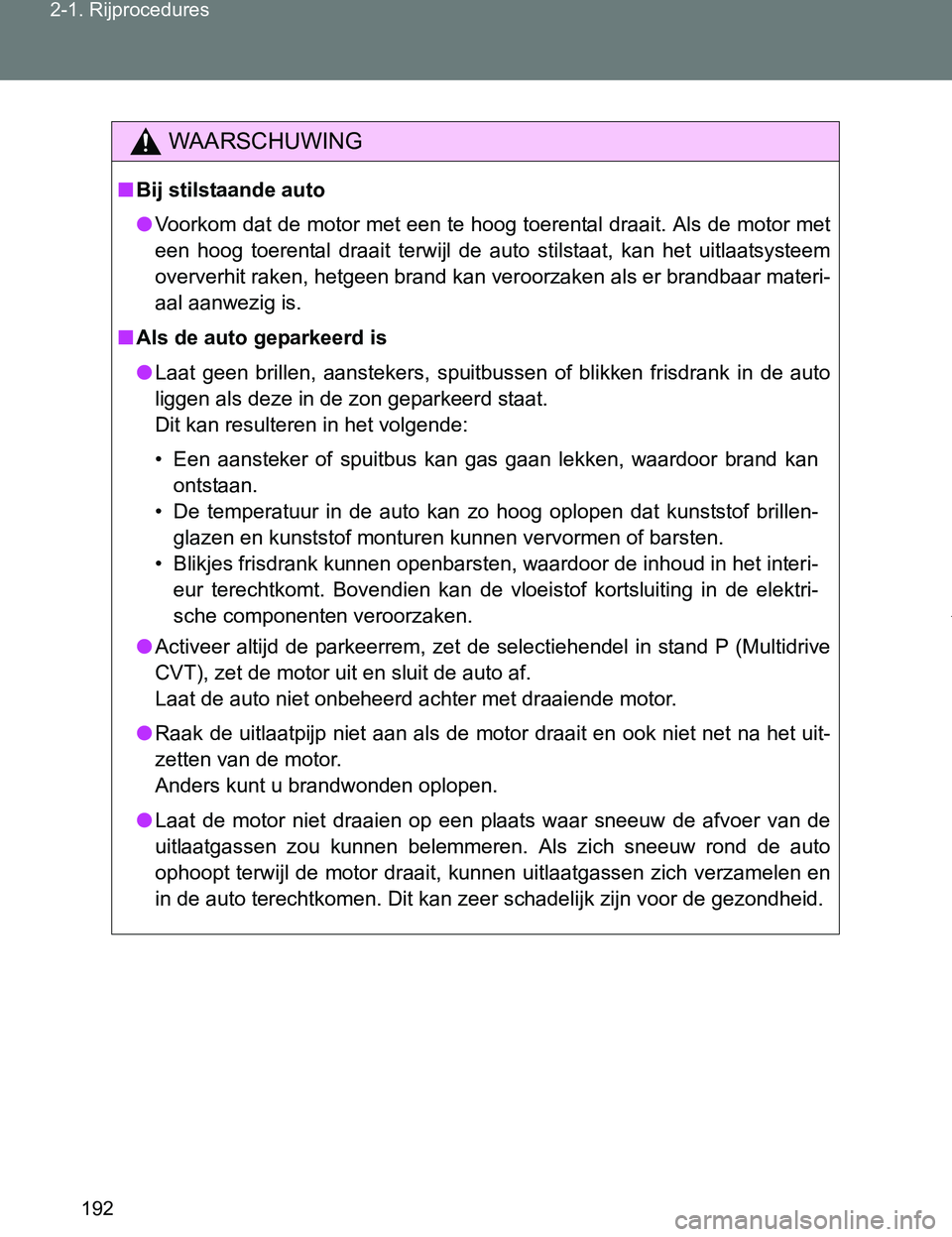 TOYOTA VERSO 2017  Instructieboekje (in Dutch) 192 2-1. Rijprocedures
VERSO_EE_OM64517E
WAARSCHUWING
■Bij stilstaande auto
●Voorkom dat de motor met een te hoog toerental draait. Als de motor met
een  hoog  toerental  draait  terwijl  de  auto