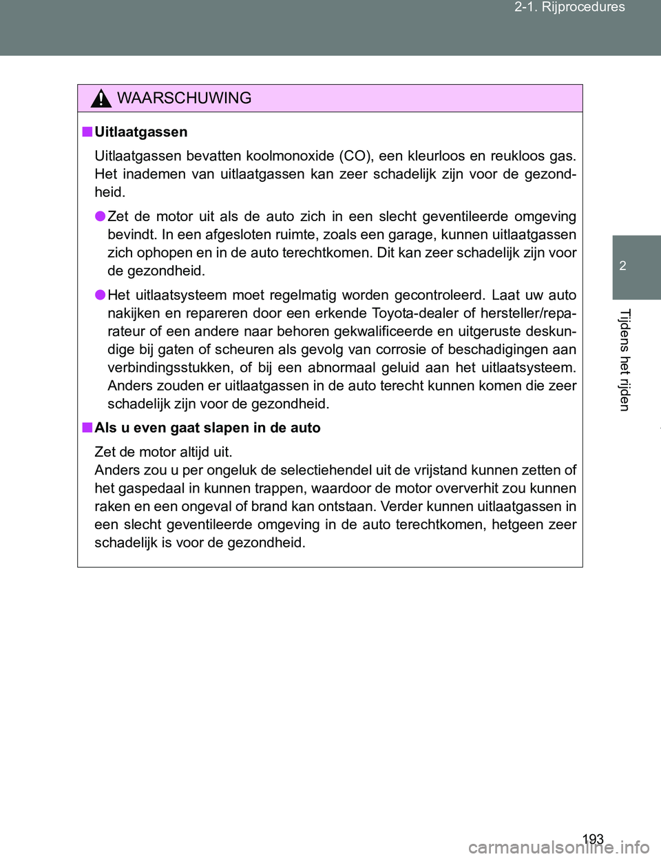 TOYOTA VERSO 2017  Instructieboekje (in Dutch) 193 2-1. Rijprocedures
2
Tijdens het rijden
VERSO_EE_OM64517E
WAARSCHUWING
■Uitlaatgassen
Uitlaatgassen  bevatten  koolmonoxide  (CO),  een  kleurloos  en  reukloos  gas.
Het  inademen  van  uitlaat